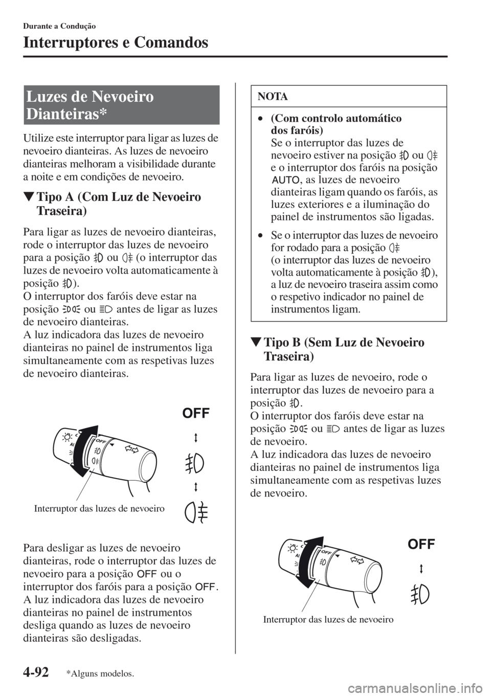 MAZDA MODEL CX-5 2013 Manual do proprietário (in Portuguese) 4-92
Durante a Condução
Interruptores e Comandos
Utilize este interruptor para ligar as luzes de
nevoeiro dianteiras. As luzes de nevoeiro
dianteiras melhoram a visibilidade durante
a noite e em MAZDA MODEL CX-5 2013 Manual do proprietário (in Portuguese) 4-92
Durante a Condução
Interruptores e Comandos
Utilize este interruptor para ligar as luzes de
nevoeiro dianteiras. As luzes de nevoeiro
dianteiras melhoram a visibilidade durante
a noite e em