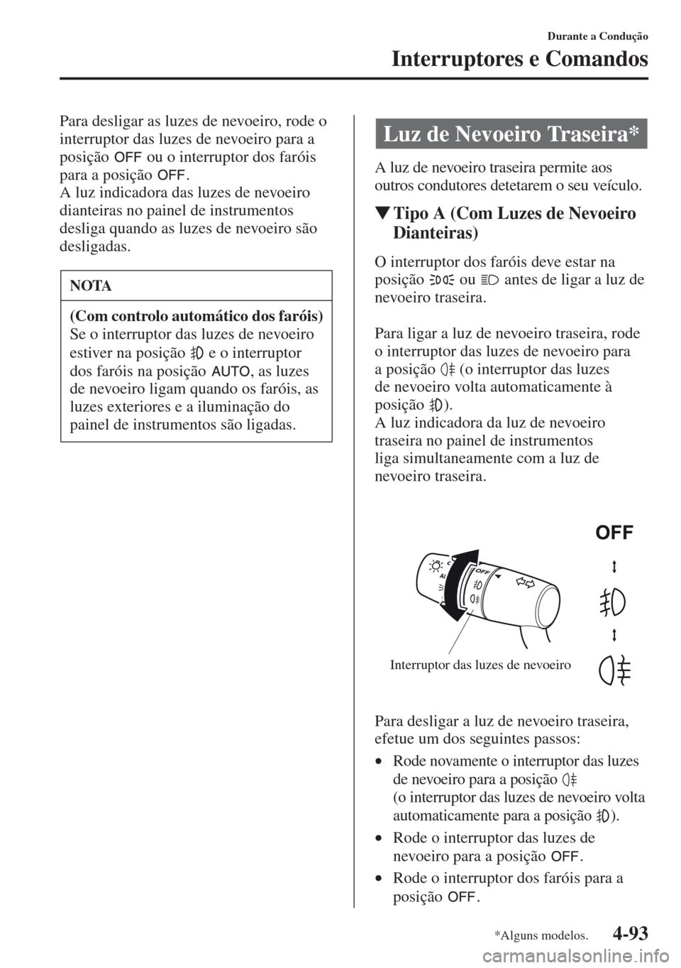 MAZDA MODEL CX-5 2013 Manual do proprietário (in Portuguese) 4-93
Durante a Condução
Interruptores e Comandos
Para desligar as luzes de nevoeiro, rode o
interruptor das luzes de nevoeiro para a
posição ou o interruptor dos faróis
para a posição .
A MAZDA MODEL CX-5 2013 Manual do proprietário (in Portuguese) 4-93
Durante a Condução
Interruptores e Comandos
Para desligar as luzes de nevoeiro, rode o
interruptor das luzes de nevoeiro para a
posição ou o interruptor dos faróis
para a posição .
A