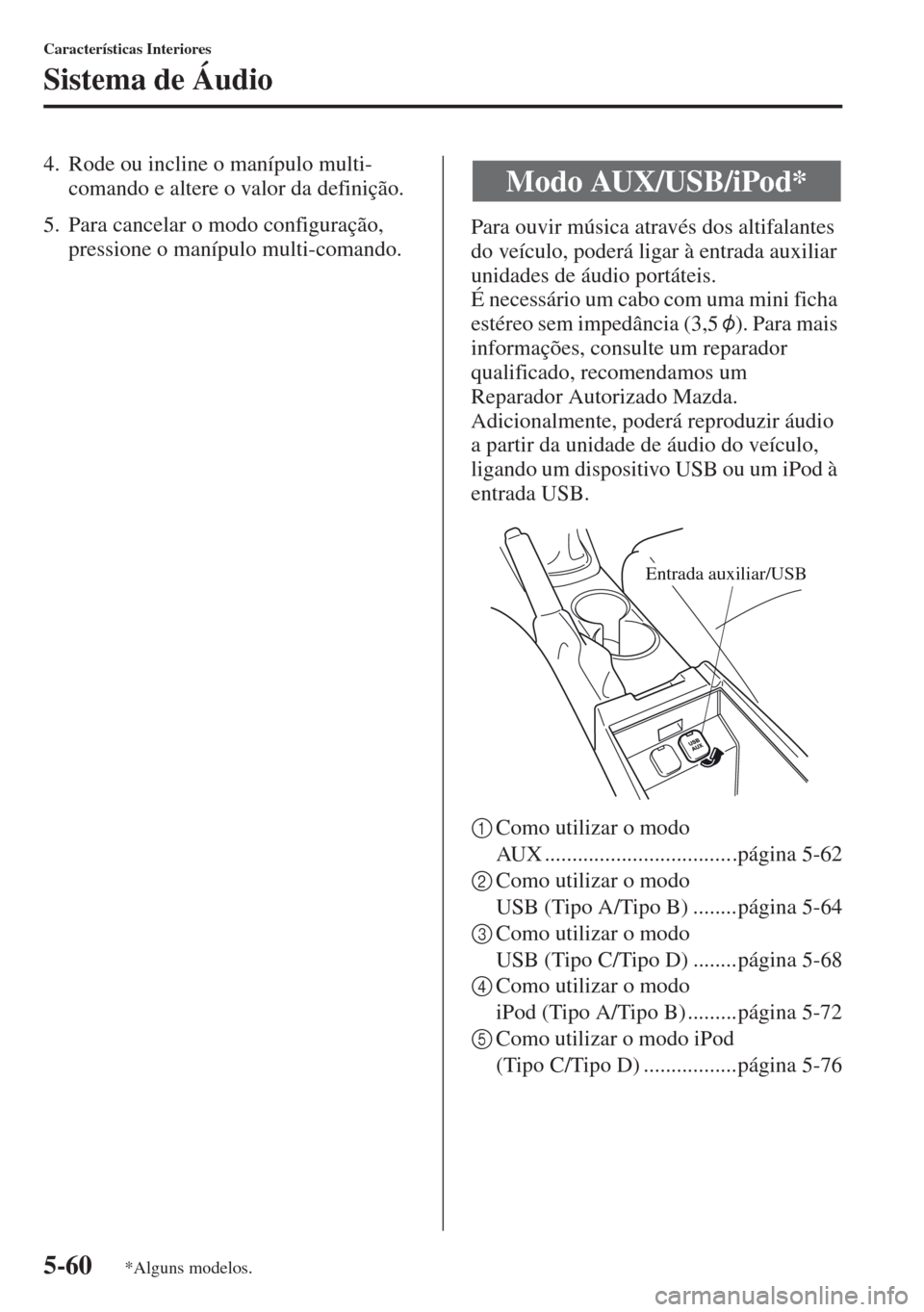 MAZDA MODEL CX-5 2013 Manual do proprietário (in Portuguese) 5-60
Características Interiores
Sistema de Áudio
4. Rode ou incline o manípulo multi-
comando e altere o valor da definição.
5. Para cancelar o modo configuração,
pressione o manípulo multi-c MAZDA MODEL CX-5 2013 Manual do proprietário (in Portuguese) 5-60
Características Interiores
Sistema de Áudio
4. Rode ou incline o manípulo multi-
comando e altere o valor da definição.
5. Para cancelar o modo configuração,
pressione o manípulo multi-c