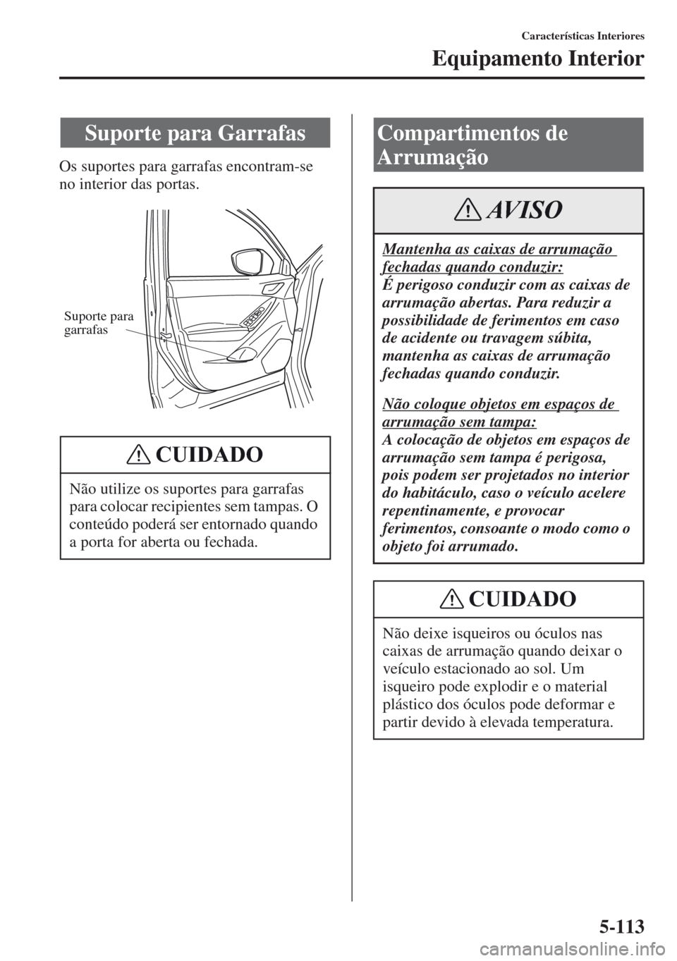 MAZDA MODEL CX-5 2013  Manual do proprietário (in Portuguese) 5-113
Características Interiores
Equipamento Interior
Os suportes para garrafas encontram-se 
no interior das portas.
Suporte para Garrafas
Não utilize os suportes para garrafas 
para colocar recipi