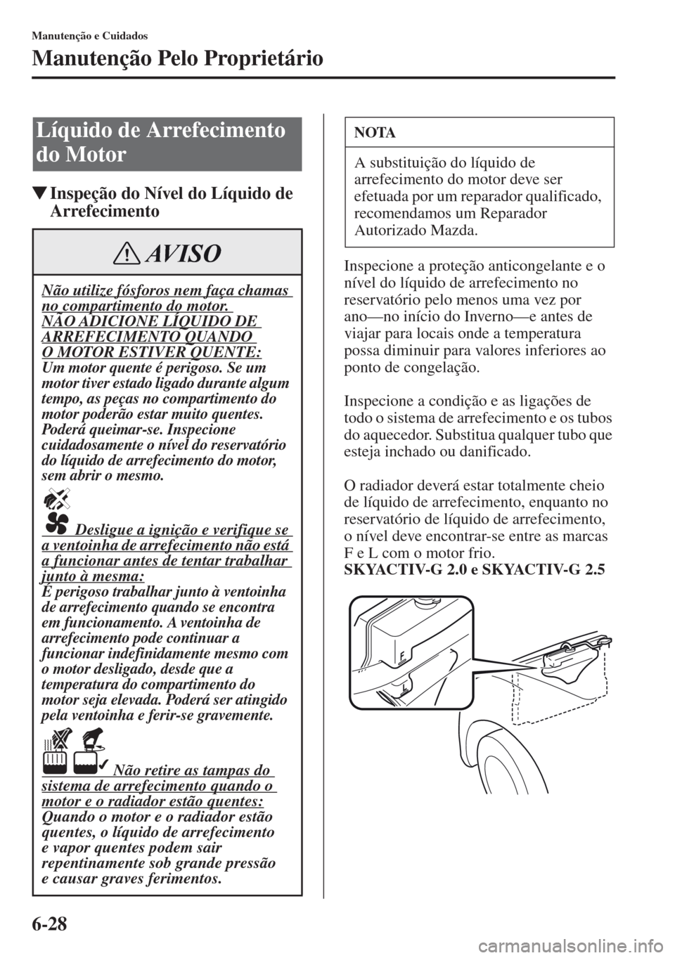 MAZDA MODEL CX-5 2013 Manual do proprietário (in Portuguese) 6-28
Manutenção e Cuidados
Manutenção Pelo Proprietário
Inspeção do Nível do Líquido de
Arrefecimento
Inspecione a proteção anticongelante e o
nível do líquido de arrefecimento no
res MAZDA MODEL CX-5 2013 Manual do proprietário (in Portuguese) 6-28
Manutenção e Cuidados
Manutenção Pelo Proprietário
Inspeção do Nível do Líquido de
Arrefecimento
Inspecione a proteção anticongelante e o
nível do líquido de arrefecimento no
res
