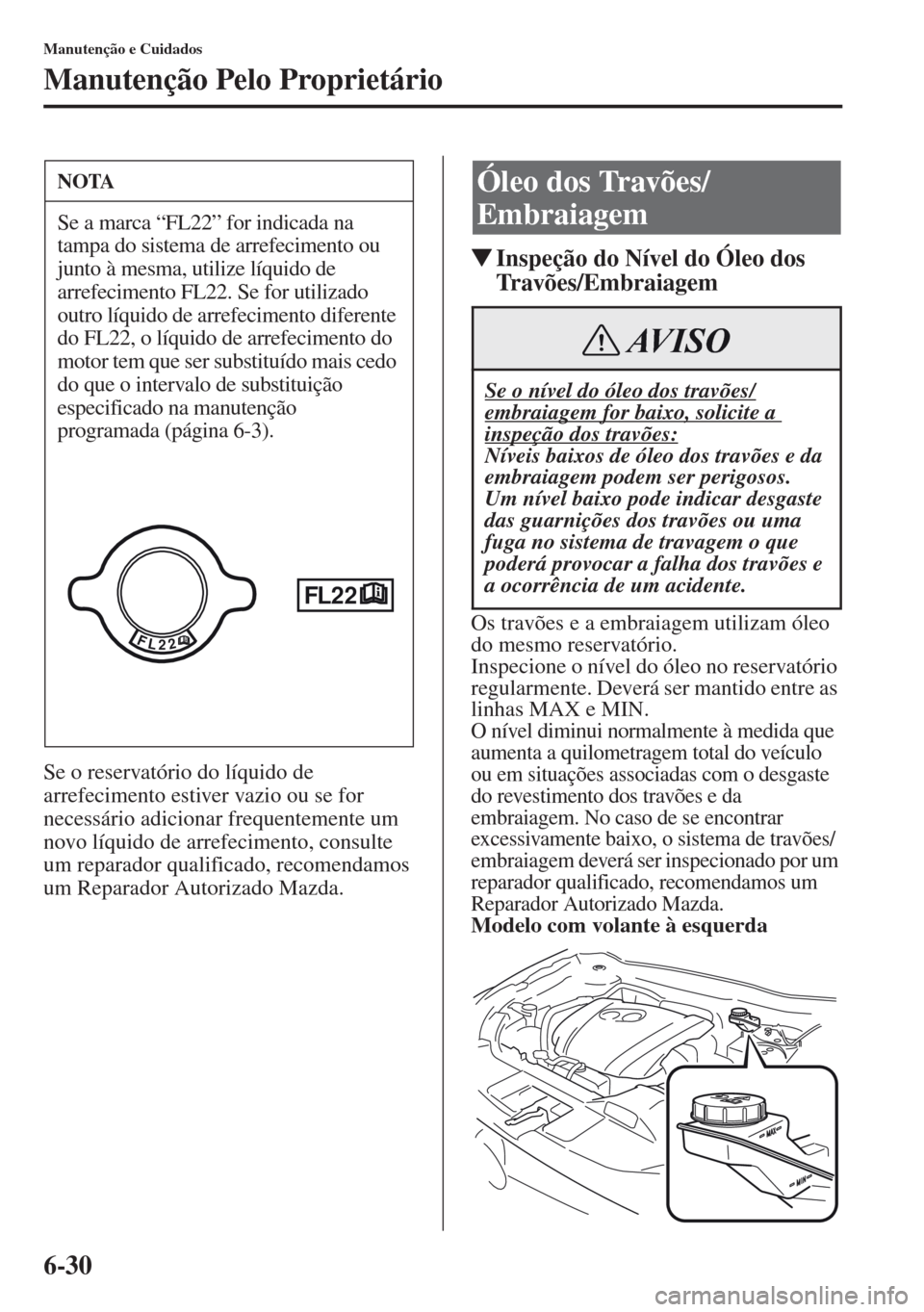 MAZDA MODEL CX-5 2013 Manual do proprietário (in Portuguese) 6-30
Manutenção e Cuidados
Manutenção Pelo Proprietário
Se o reservatório do líquido de
arrefecimento estiver vazio ou se for
necessário adicionar frequentemente um
novo líquido de arrefec MAZDA MODEL CX-5 2013 Manual do proprietário (in Portuguese) 6-30
Manutenção e Cuidados
Manutenção Pelo Proprietário
Se o reservatório do líquido de
arrefecimento estiver vazio ou se for
necessário adicionar frequentemente um
novo líquido de arrefec