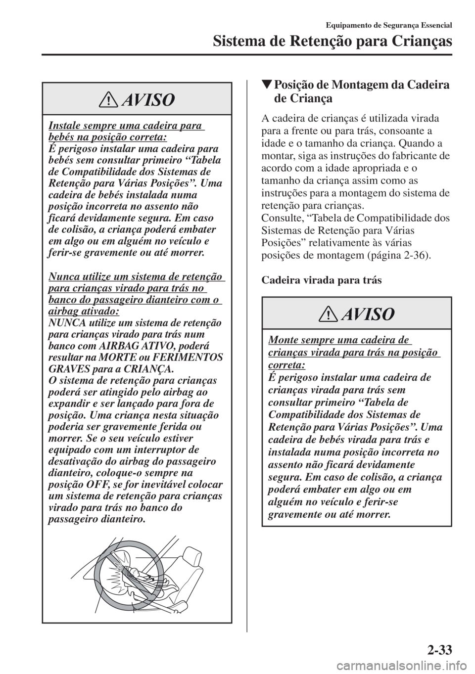 MAZDA MODEL CX-5 2013 Manual do proprietário (in Portuguese) 2-33
Equipamento de Segurança Essencial
Sistema de Retenção para Crianças
Posição de Montagem da Cadeira
de Criança
A cadeira de crianças é utilizada virada
para a frente ou para trás, co MAZDA MODEL CX-5 2013 Manual do proprietário (in Portuguese) 2-33
Equipamento de Segurança Essencial
Sistema de Retenção para Crianças
Posição de Montagem da Cadeira
de Criança
A cadeira de crianças é utilizada virada
para a frente ou para trás, co