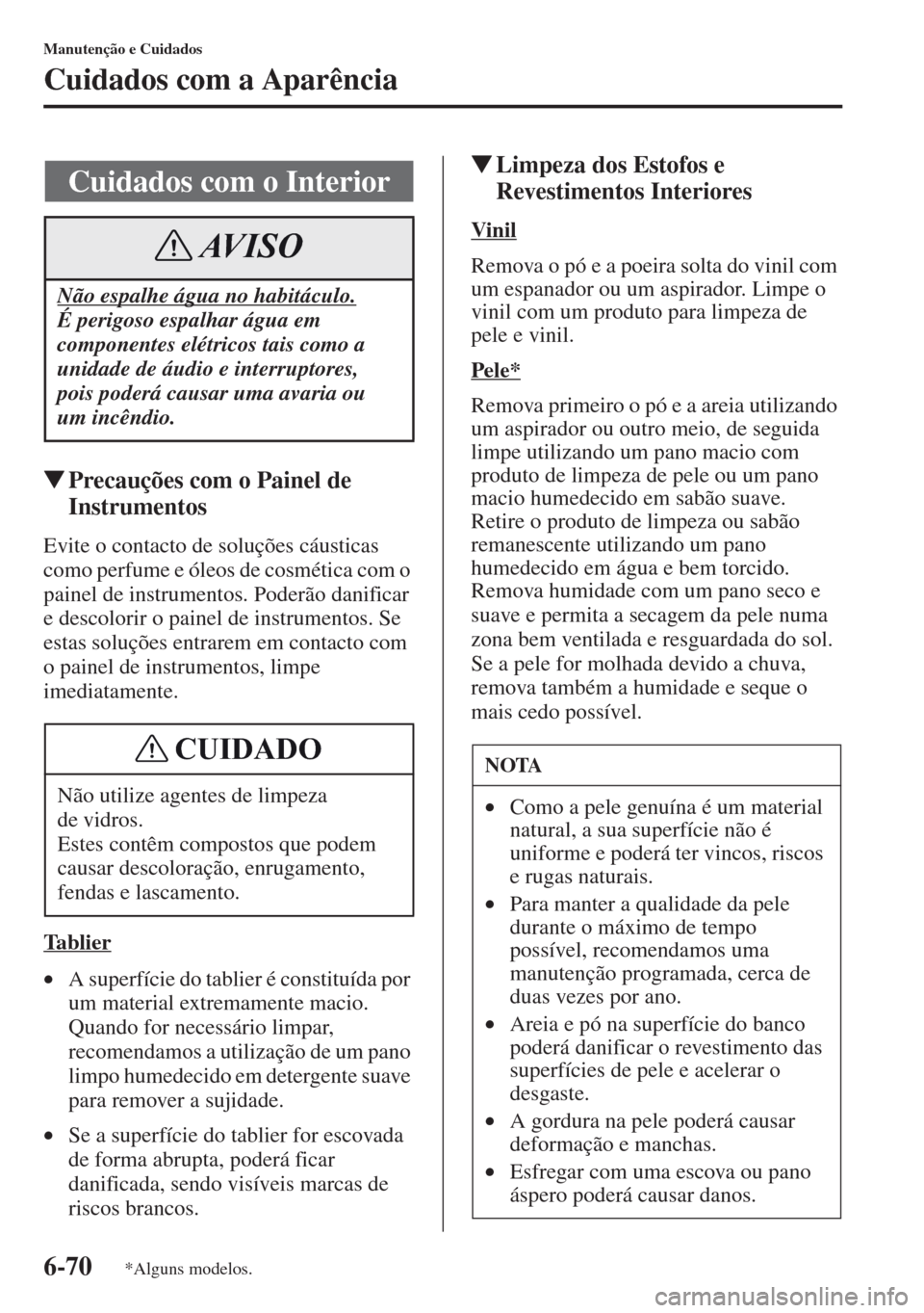 MAZDA MODEL CX-5 2013 Manual do proprietário (in Portuguese) 6-70
Manutenção e Cuidados
Cuidados com a Aparência
Precauções com o Painel de
Instrumentos
Evite o contacto de soluções cáusticas
como perfume e óleos de cosmética com o
painel de instr MAZDA MODEL CX-5 2013 Manual do proprietário (in Portuguese) 6-70
Manutenção e Cuidados
Cuidados com a Aparência
Precauções com o Painel de
Instrumentos
Evite o contacto de soluções cáusticas
como perfume e óleos de cosmética com o
painel de instr