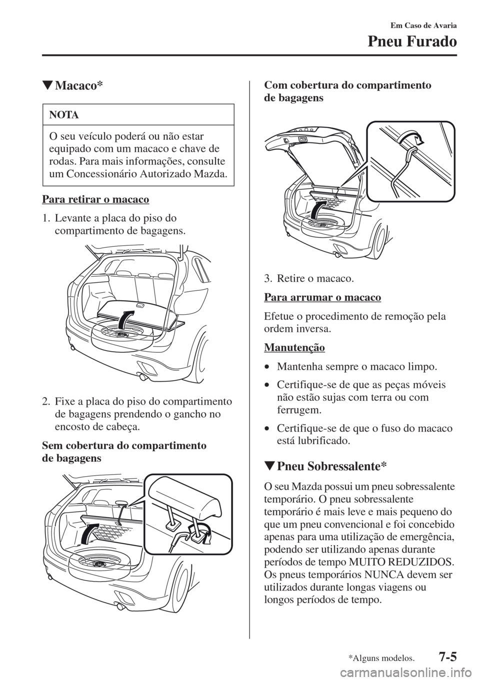 MAZDA MODEL CX-5 2013  Manual do proprietário (in Portuguese) 7-5
Em Caso de Avaria
Pneu Furado
Macaco*
Para retirar o macaco
1. Levante a placa do piso do 
compartimento de bagagens.
2. Fixe a placa do piso do compartimento 
de bagagens prendendo o gancho no 
