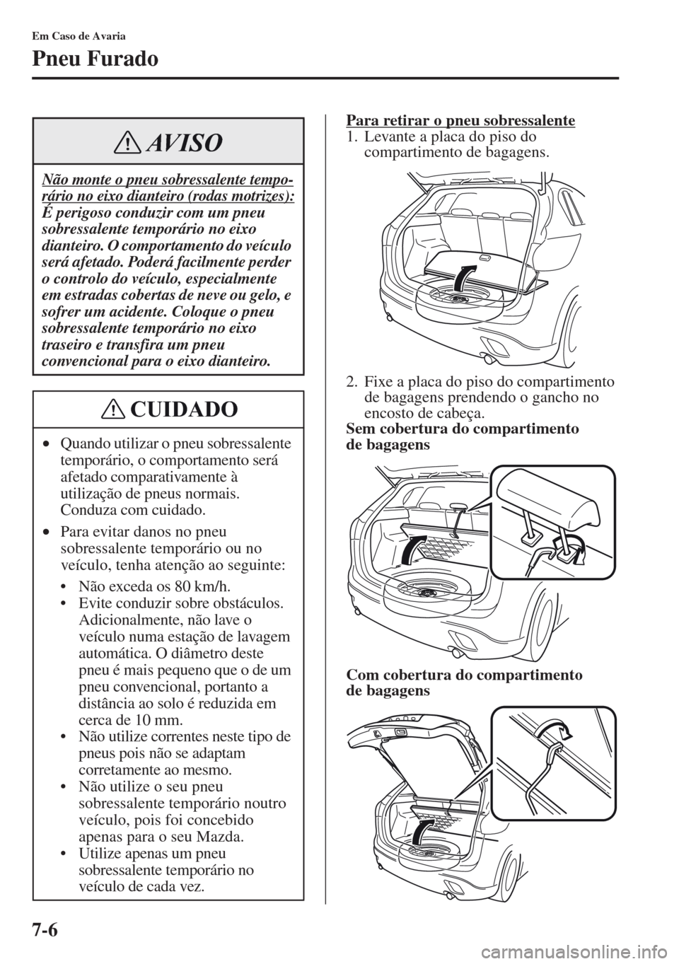 MAZDA MODEL CX-5 2013  Manual do proprietário (in Portuguese) 7-6
Em Caso de Avaria
Pneu Furado
Para retirar o pneu sobressalente1. Levante a placa do piso do 
compartimento de bagagens.
2. Fixe a placa do piso do compartimento 
de bagagens prendendo o gancho no