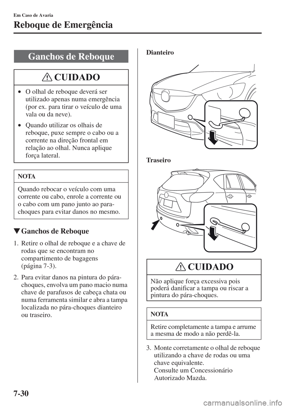 MAZDA MODEL CX-5 2013  Manual do proprietário (in Portuguese) 7-30
Em Caso de Avaria
Reboque de Emergência
Ganchos de Reboque
1. Retire o olhal de reboque e a chave de 
rodas que se encontram no 
compartimento de bagagens 
(página 7-3).
2. Para evitar danos n