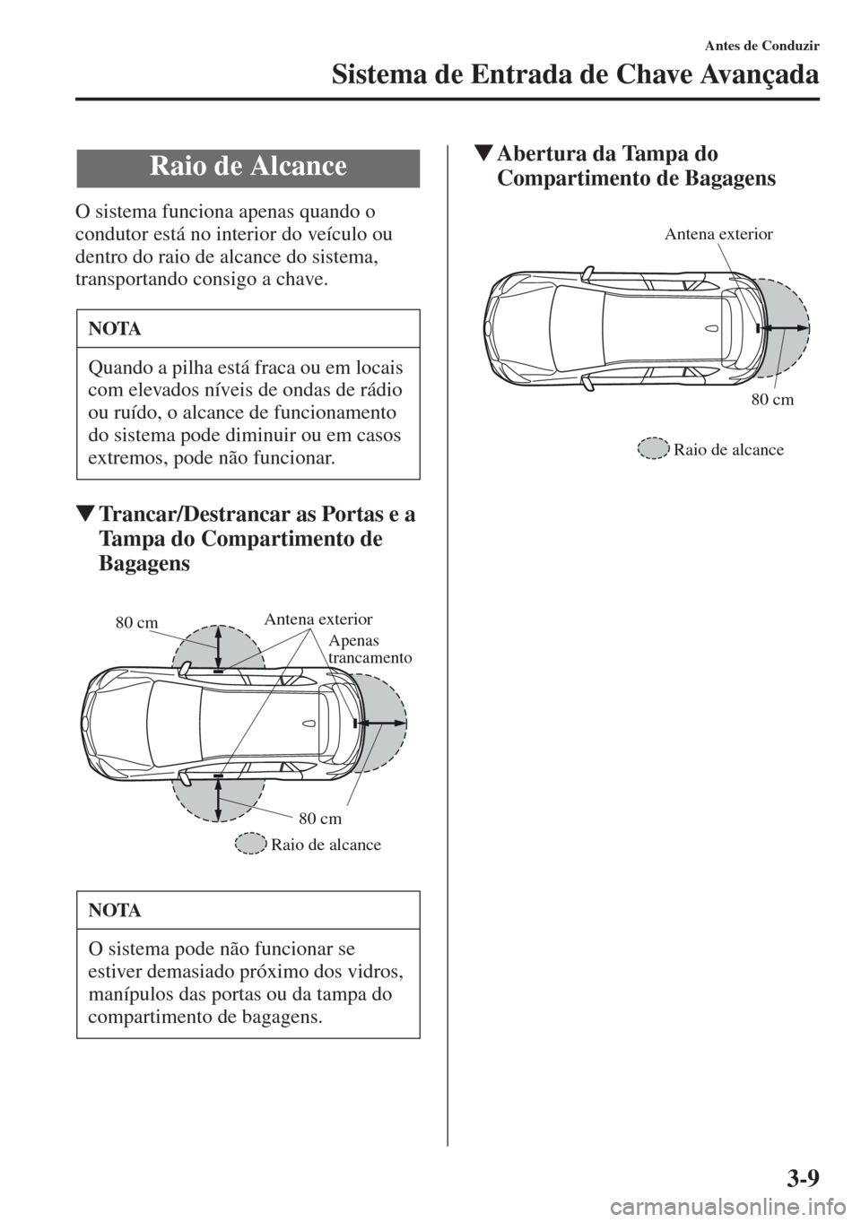 MAZDA MODEL CX-5 2013  Manual do proprietário (in Portuguese) 3-9
Antes de Conduzir
Sistema de Entrada de Chave Avançada
O sistema funciona apenas quando o 
condutor está no interior do veículo ou 
dentro do raio de alcance do sistema, 
transportando consigo 