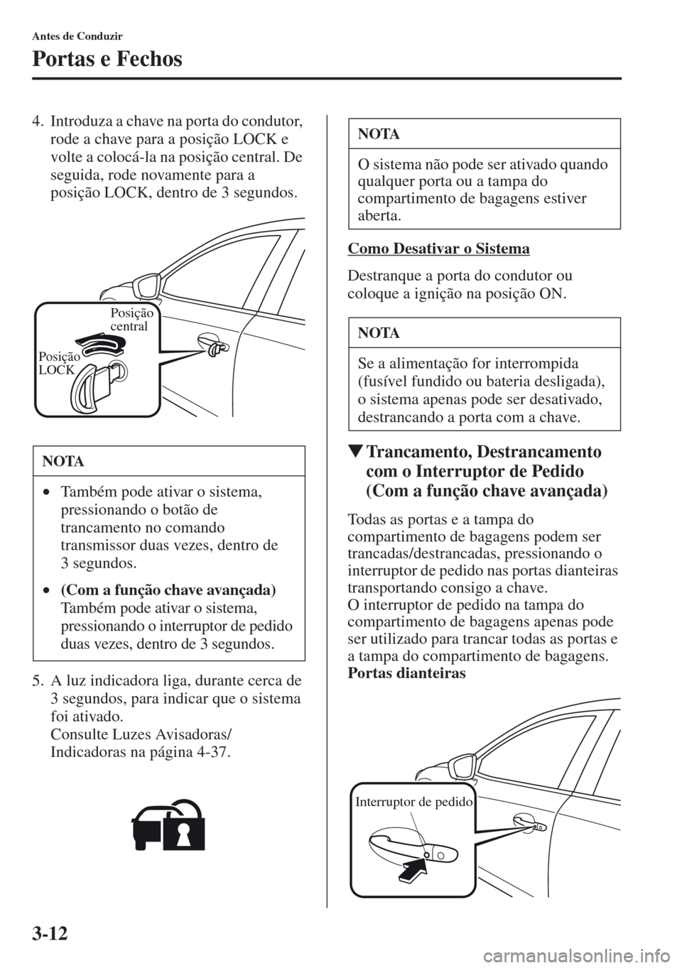 MAZDA MODEL CX-5 2013 Manual do proprietário (in Portuguese) 3-12
Antes de Conduzir
Portas e Fechos
4. Introduza a chave na porta do condutor,
rode a chave para a posição LOCK e
volte a colocá-la na posição central. De
seguida, rode novamente para a
po MAZDA MODEL CX-5 2013 Manual do proprietário (in Portuguese) 3-12
Antes de Conduzir
Portas e Fechos
4. Introduza a chave na porta do condutor,
rode a chave para a posição LOCK e
volte a colocá-la na posição central. De
seguida, rode novamente para a
po