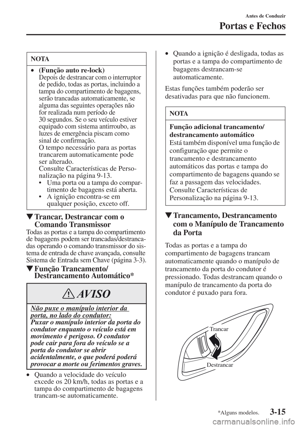 MAZDA MODEL CX-5 2013 Manual do proprietário (in Portuguese) 3-15
Antes de Conduzir
Portas e Fechos
Trancar, Destrancar com o
Comando Transmissor
Todas as portas e a tampa do compartimento
de bagagens podem ser trancadas/destranca-
das operando o comando tra MAZDA MODEL CX-5 2013 Manual do proprietário (in Portuguese) 3-15
Antes de Conduzir
Portas e Fechos
Trancar, Destrancar com o
Comando Transmissor
Todas as portas e a tampa do compartimento
de bagagens podem ser trancadas/destranca-
das operando o comando tra