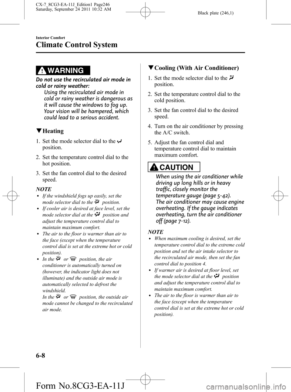 MAZDA MODEL CX-7 2012 Owners Manual (in English) Black plate (246,1)
WARNING
Do not use the recirculated air mode in
cold or rainy weather:
Using the recirculated air mode in
cold or rainy weather is dangerous as
it will cause the windows to fog up. MAZDA MODEL CX-7 2012 Owners Manual (in English) Black plate (246,1)
WARNING
Do not use the recirculated air mode in
cold or rainy weather:
Using the recirculated air mode in
cold or rainy weather is dangerous as
it will cause the windows to fog up.