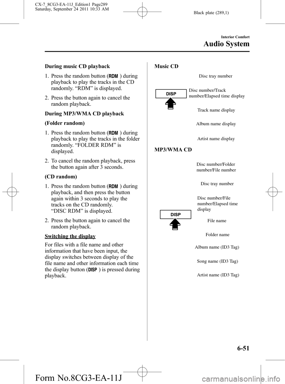 MAZDA MODEL CX-7 2012 Owners Manual (in English) Black plate (289,1)
During music CD playback
1. Press the random button (
) during
playback to play the tracks in the CD
randomly.“RDM”is displayed.
2. Press the button again to cancel the
random MAZDA MODEL CX-7 2012 Owners Manual (in English) Black plate (289,1)
During music CD playback
1. Press the random button (
) during
playback to play the tracks in the CD
randomly.“RDM”is displayed.
2. Press the button again to cancel the
random
