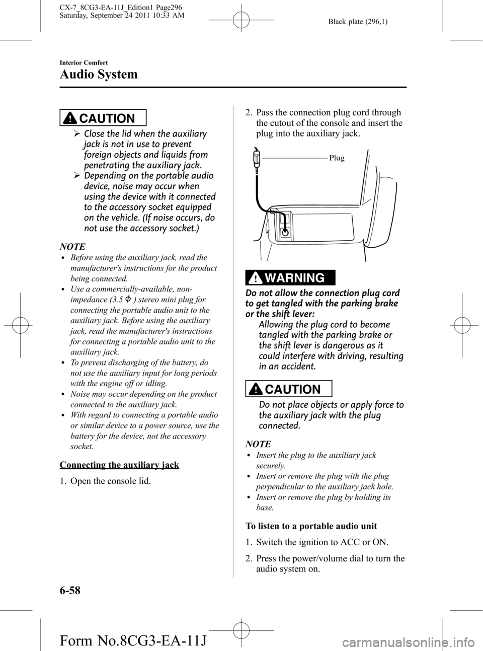 MAZDA MODEL CX-7 2012 Owners Manual (in English) Black plate (296,1)
CAUTION
ØClose the lid when the auxiliary
jack is not in use to prevent
foreign objects and liquids from
penetrating the auxiliary jack.
ØDepending on the portable audio
device, MAZDA MODEL CX-7 2012 Owners Manual (in English) Black plate (296,1)
CAUTION
ØClose the lid when the auxiliary
jack is not in use to prevent
foreign objects and liquids from
penetrating the auxiliary jack.
ØDepending on the portable audio
device,