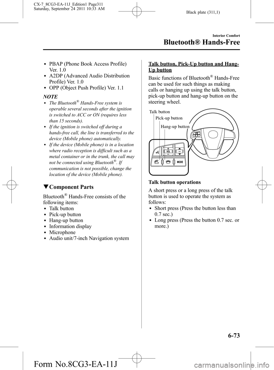 MAZDA MODEL CX-7 2012 Owners Manual (in English) Black plate (311,1)
lPBAP (Phone Book Access Profile)
Ver. 1.0
lA2DP (Advanced Audio Distribution
Profile) Ver. 1.0
lOPP (Object Push Profile) Ver. 1.1
NOTE
lThe Bluetooth®Hands-Free system is
operab MAZDA MODEL CX-7 2012 Owners Manual (in English) Black plate (311,1)
lPBAP (Phone Book Access Profile)
Ver. 1.0
lA2DP (Advanced Audio Distribution
Profile) Ver. 1.0
lOPP (Object Push Profile) Ver. 1.1
NOTE
lThe Bluetooth®Hands-Free system is
operab