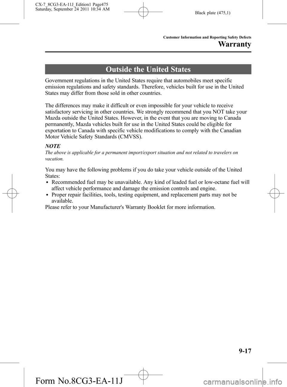 MAZDA MODEL CX-7 2012 Owners Manual (in English) Black plate (475,1)
Outside the United States
Government regulations in the United States require that automobiles meet specific
emission regulations and safety standards. Therefore, vehicles built fo MAZDA MODEL CX-7 2012 Owners Manual (in English) Black plate (475,1)
Outside the United States
Government regulations in the United States require that automobiles meet specific
emission regulations and safety standards. Therefore, vehicles built fo