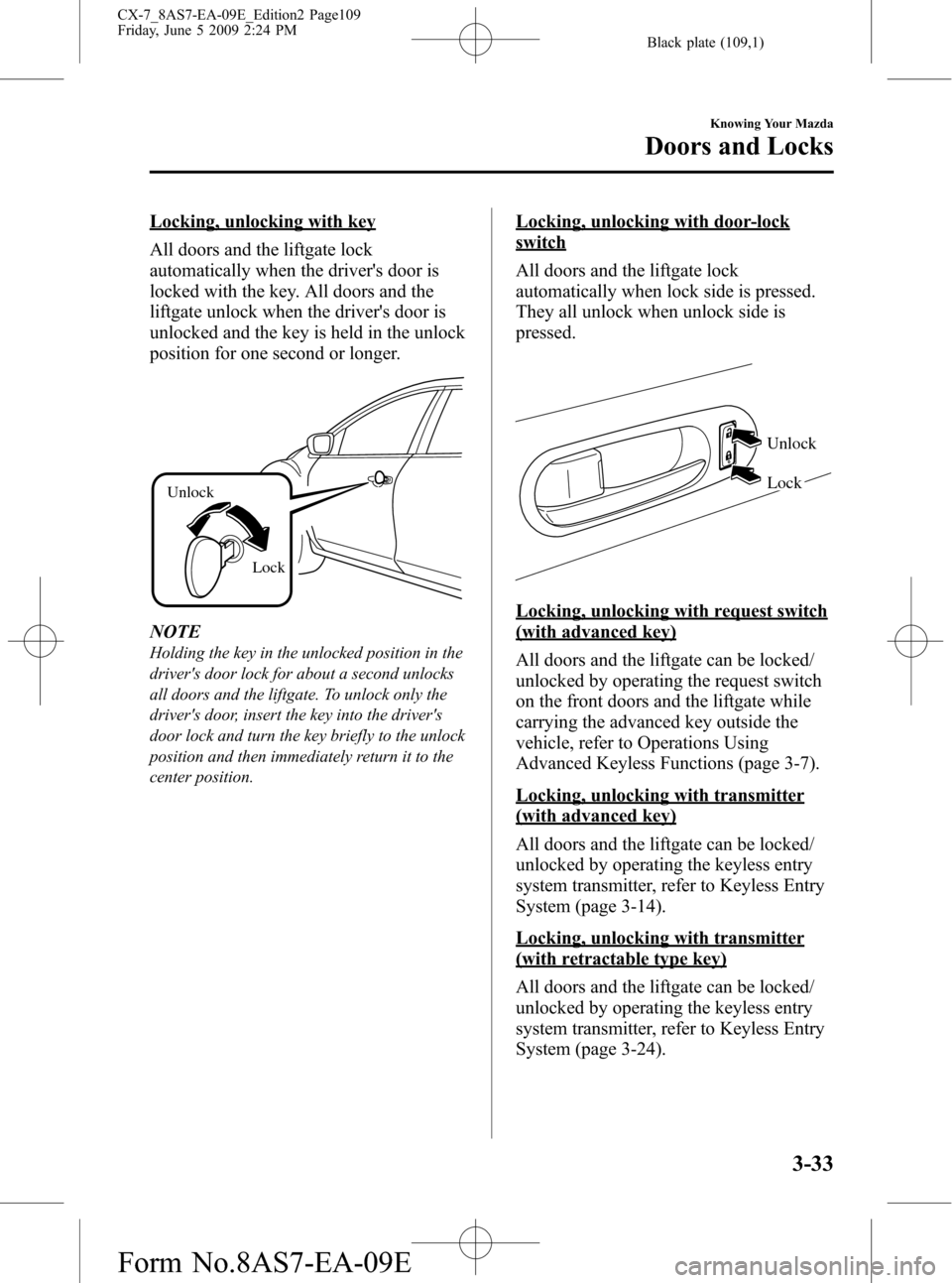MAZDA MODEL CX-7 2010 Owners Manual (in English) Black plate (109,1)
Locking, unlocking with key
All doors and the liftgate lock
automatically when the drivers door is
locked with the key. All doors and the
liftgate unlock when the drivers door is MAZDA MODEL CX-7 2010 Owners Manual (in English) Black plate (109,1)
Locking, unlocking with key
All doors and the liftgate lock
automatically when the drivers door is
locked with the key. All doors and the
liftgate unlock when the drivers door is