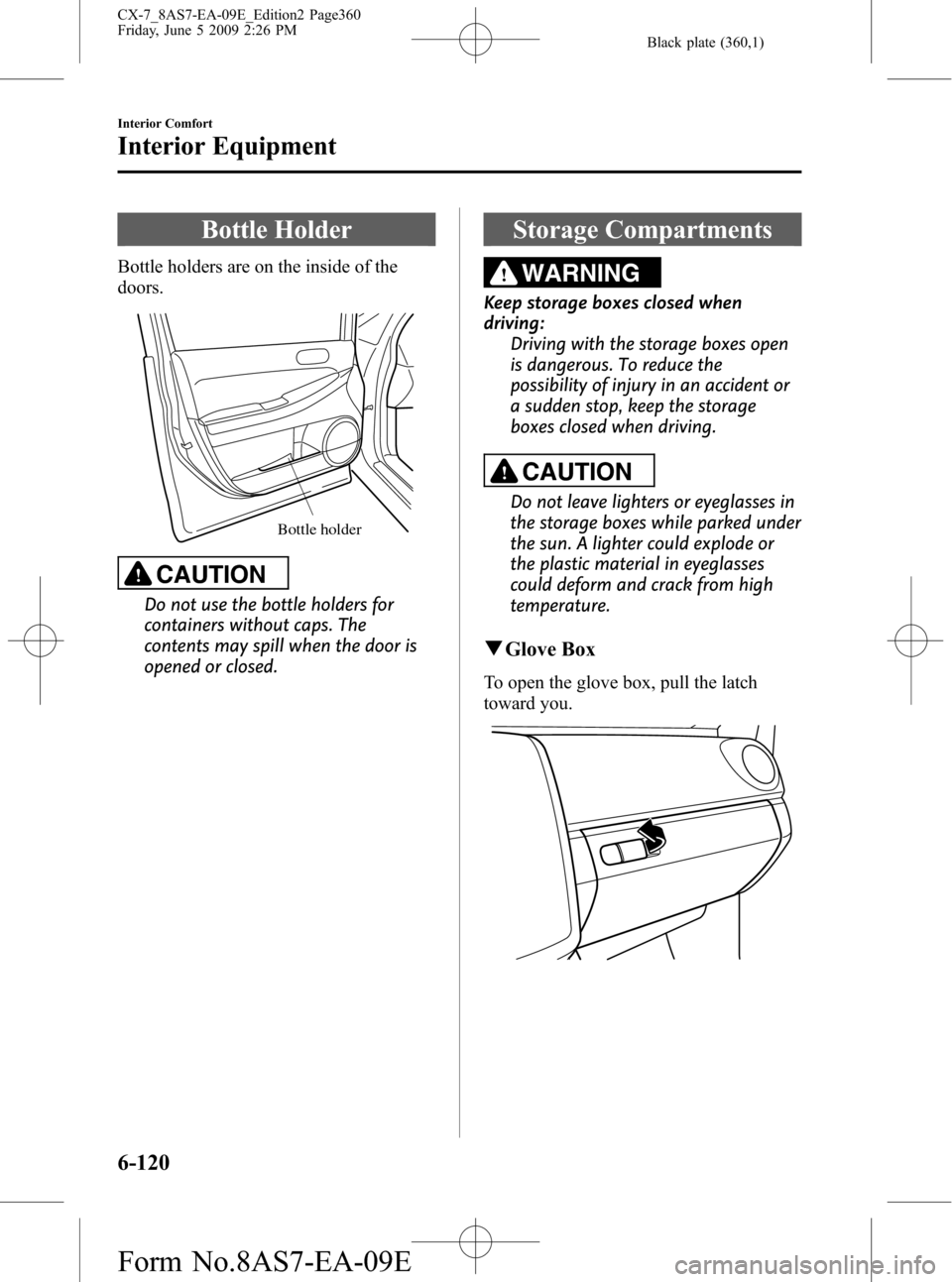 MAZDA MODEL CX-7 2010  Owners Manual (in English) Black plate (360,1)
Bottle Holder
Bottle holders are on the inside of the
doors.
Bottle holder
CAUTION
Do not use the bottle holders for
containers without caps. The
contents may spill when the door i