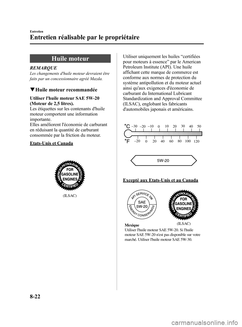 MAZDA MODEL CX-7 2010  Manuel du propriétaire (in French) Black plate (450,1)
Huile moteur
REMARQUE
Les changements dhuile moteur devraient être
faits par un concessionnaire agréé Mazda.
qHuile moteur recommandée
Utiliser lhuile moteur SAE 5W-20
(Moteu