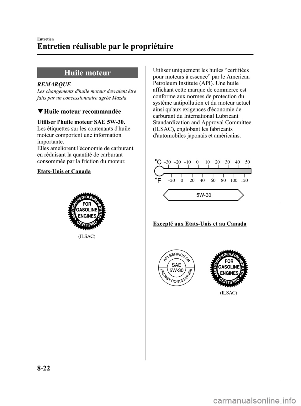 MAZDA MODEL CX-7 2009  Manuel du propriétaire (in French) Black plate (390,1)
Huile moteur
REMARQUE
Les changements dhuile moteur devraient être
faits par un concessionnaire agréé Mazda.
qHuile moteur recommandée
Utiliser lhuile moteur SAE 5W-30.
Les 