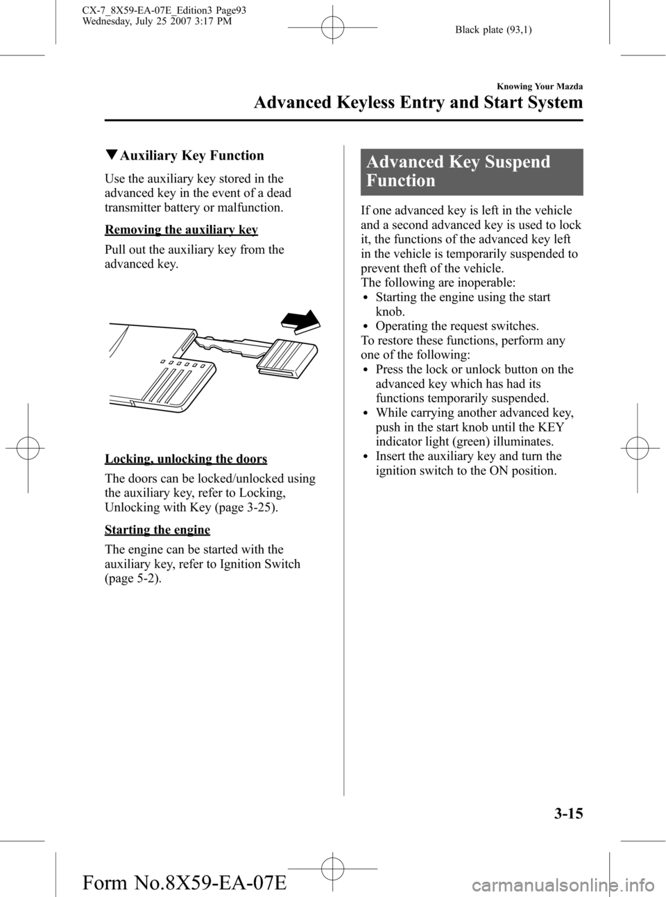 MAZDA MODEL CX-7 2008  Owners Manual (in English) Black plate (93,1)
qAuxiliary Key Function
Use the auxiliary key stored in the
advanced key in the event of a dead
transmitter battery or malfunction.
Removing the auxiliary key
Pull out the auxiliary