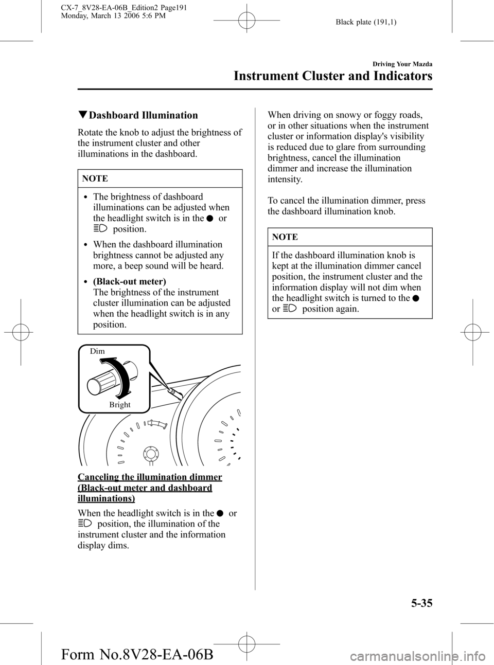 MAZDA MODEL CX-7 2007  Owners Manual (in English) Black plate (191,1)
qDashboard Illumination
Rotate the knob to adjust the brightness of
the instrument cluster and other
illuminations in the dashboard.
NOTE
lThe brightness of dashboard
illuminations