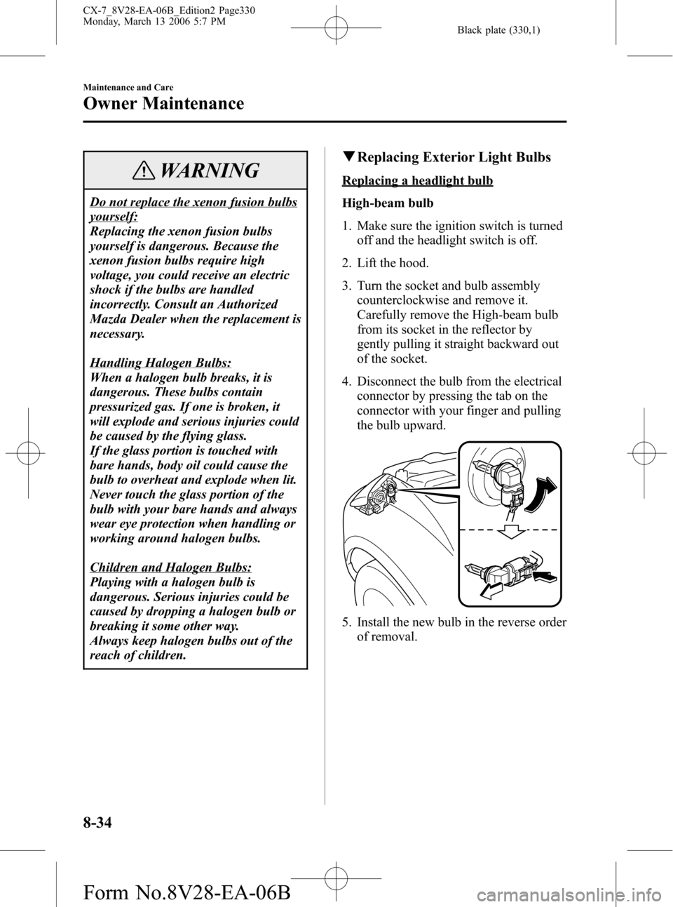 MAZDA MODEL CX-7 2007 Owners Manual (in English) Black plate (330,1)
WARNING
Do not replace the xenon fusion bulbs
yourself:
Replacing the xenon fusion bulbs
yourself is dangerous. Because the
xenon fusion bulbs require high
voltage, you could recei MAZDA MODEL CX-7 2007 Owners Manual (in English) Black plate (330,1)
WARNING
Do not replace the xenon fusion bulbs
yourself:
Replacing the xenon fusion bulbs
yourself is dangerous. Because the
xenon fusion bulbs require high
voltage, you could recei