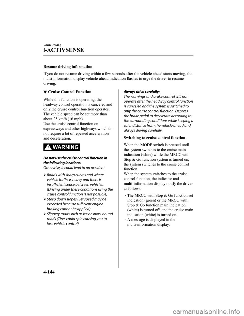 MAZDA MODEL CX-9 2019  Owners Manual (in English) Resume driving information
If you do not resume driving within a few seconds after the vehicle ahead starts moving, the
multi-information display vehicl e-ahead indication flashes to urge the driver t