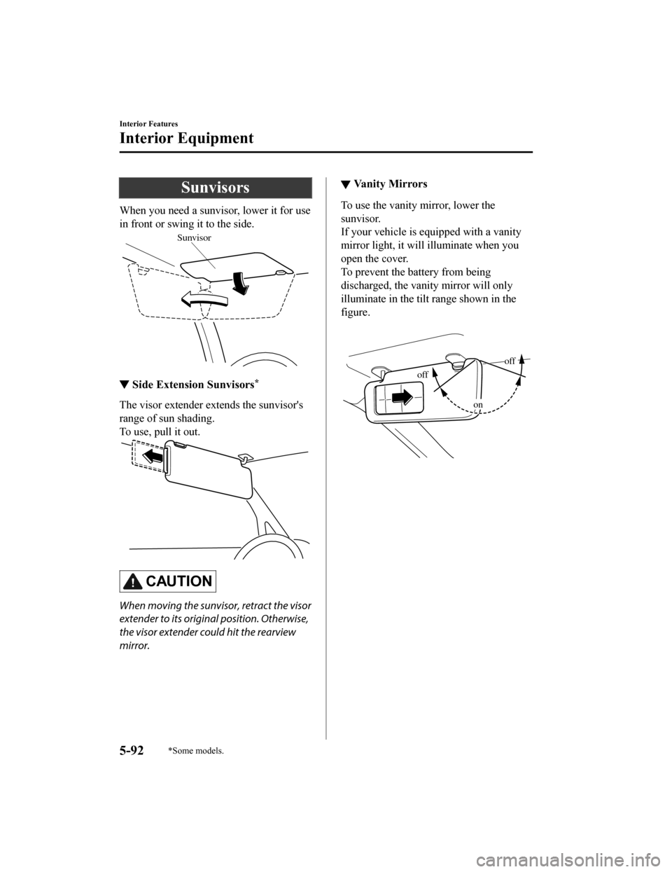 MAZDA MODEL CX-9 2019  Owners Manual (in English) Sunvisors
When you need a sunvisor, lower it for use
in front or swing it to the side.
Sunvisor
▼Side Extension Sunvisors*
The visor extender extends the sunvisors
range of sun shading.
To use, pul
