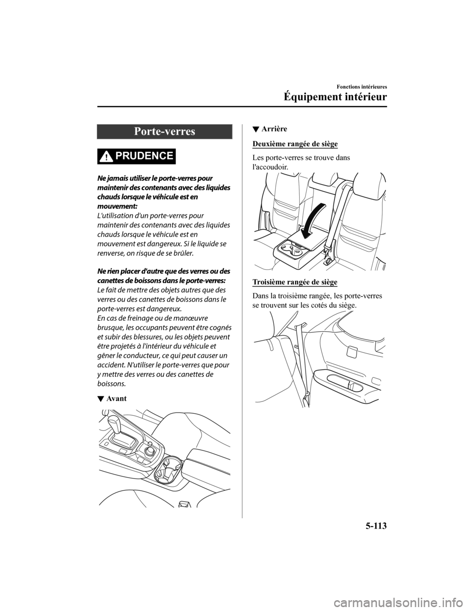MAZDA MODEL CX-9 2019 Manuel du propriétaire (in French) Porte-verres
PRUDENCE
Ne jamais utiliser le porte-verres pour
maintenir des contenants avec des liquides
chauds lorsque le véhicule est en
mouvement:
Lutilisation dun porte-verres pour
maintenir de MAZDA MODEL CX-9 2019 Manuel du propriétaire (in French) Porte-verres
PRUDENCE
Ne jamais utiliser le porte-verres pour
maintenir des contenants avec des liquides
chauds lorsque le véhicule est en
mouvement:
Lutilisation dun porte-verres pour
maintenir de