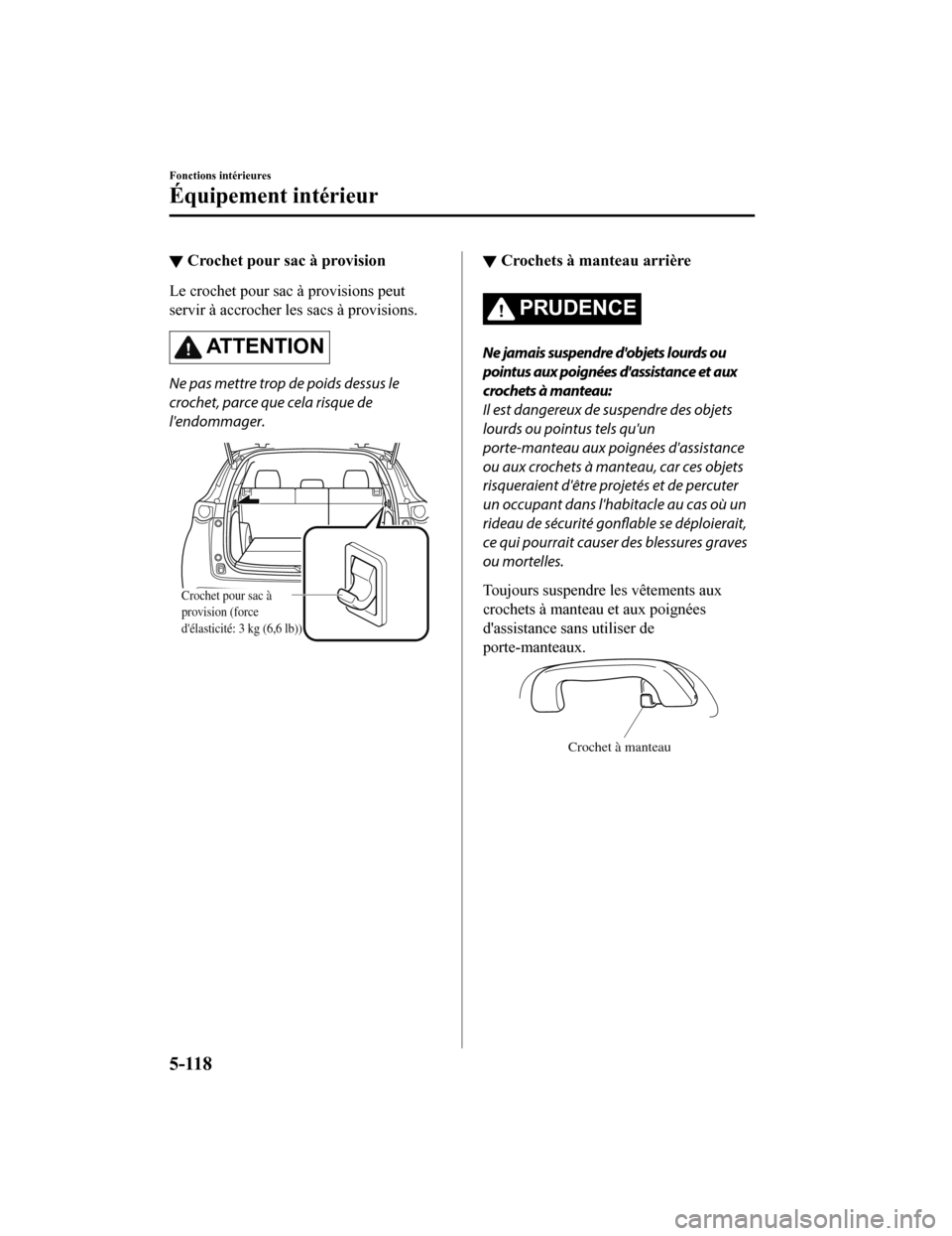 MAZDA MODEL CX-9 2019 Manuel du propriétaire (in French) ▼Crochet pour sac à provision
Le crochet pour sac à provisions peut
servir à accrocher les sacs à provisions.
AT T E N T I O N
Ne pas mettre trop de poids dessus le
crochet, parce que cela risqu MAZDA MODEL CX-9 2019 Manuel du propriétaire (in French) ▼Crochet pour sac à provision
Le crochet pour sac à provisions peut
servir à accrocher les sacs à provisions.
AT T E N T I O N
Ne pas mettre trop de poids dessus le
crochet, parce que cela risqu