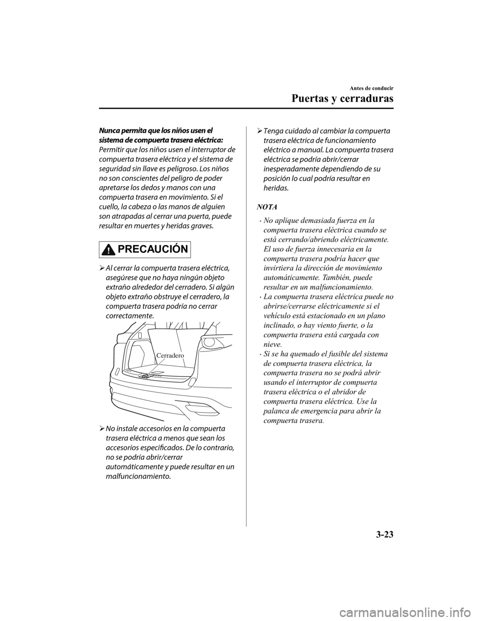 MAZDA MODEL CX-9 2019  Manual del propietario (in Spanish)  Nunca permita que los niños usen el
sistema de compuerta trasera eléctrica:
Permitir que los niños usen el interruptor de
compuerta trasera eléctrica y el sistema de
seguridad sin llave es peligro