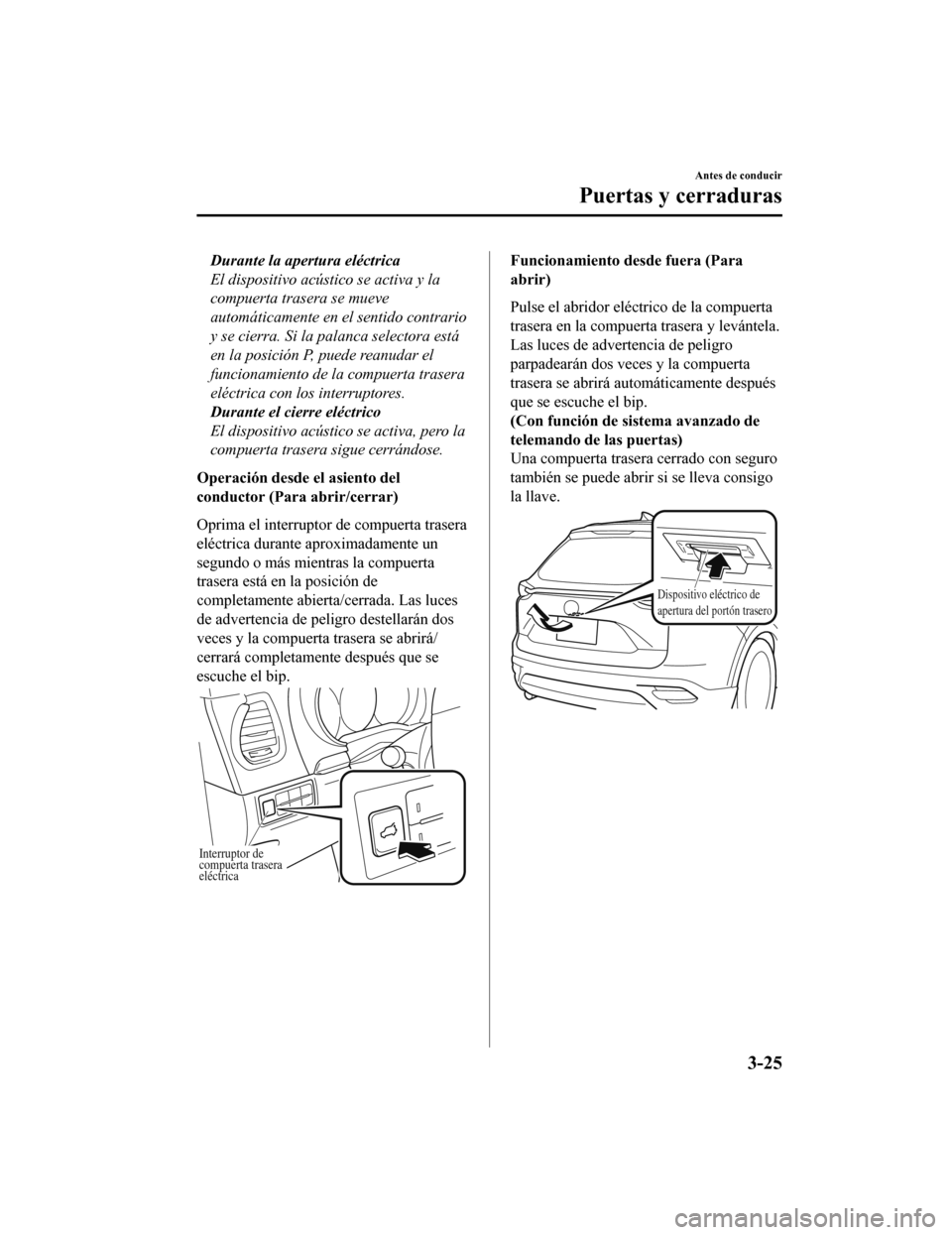 MAZDA MODEL CX-9 2019  Manual del propietario (in Spanish)  Durante la apertura eléctrica
El dispositivo acústico se activa y la
compuerta trasera se mueve
automáticamente en el sentido contrario
y se cierra. Si la palanca selectora está
en la posición P,