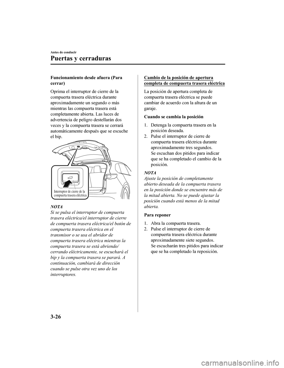 MAZDA MODEL CX-9 2019  Manual del propietario (in Spanish)  Funcionamiento desde afuera (Para
cerrar)
Oprima el interruptor de cierre de la
compuerta trasera eléctrica durante
aproximadamente un segundo o más
mientras las compuerta trasera está
completament