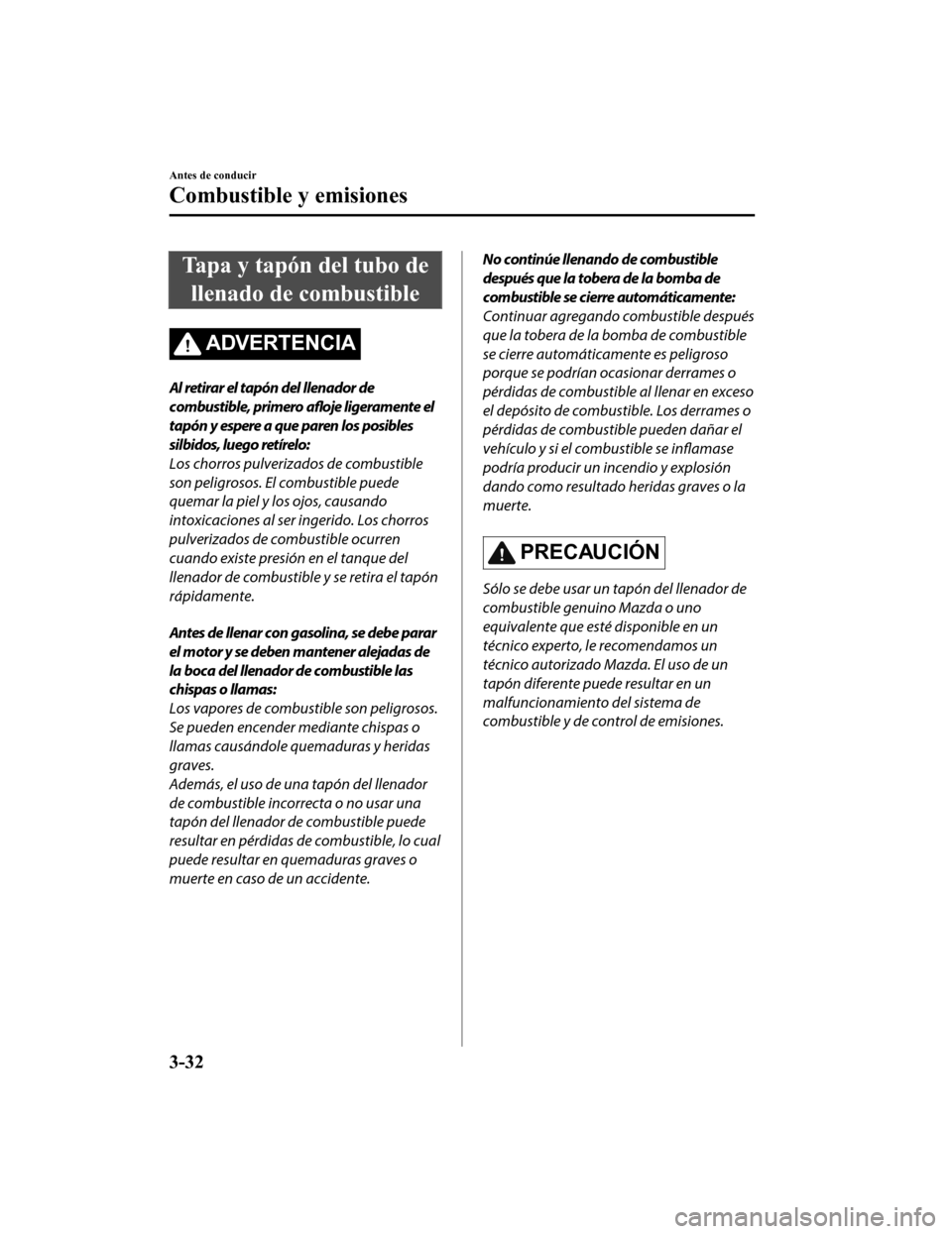 MAZDA MODEL CX-9 2019  Manual del propietario (in Spanish)  Tapa y tapón del tubo dellenado de combustible
ADVERTENCIA
Al retirar el tapón del llenador de
combustible, primero  afloje ligeramente el
tapón y espere a que paren los posibles
silbidos, luego re