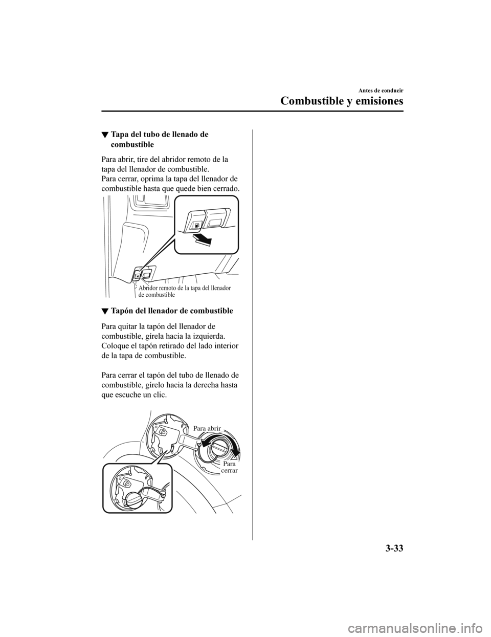 MAZDA MODEL CX-9 2019  Manual del propietario (in Spanish)  ▼Tapa del tubo de llenado de
combustible
Para abrir, tire del abridor remoto de la
tapa del llenador de combustible.
Para cerrar, oprima la
 tapa del llenador de
combustible hasta que quede bien cer
