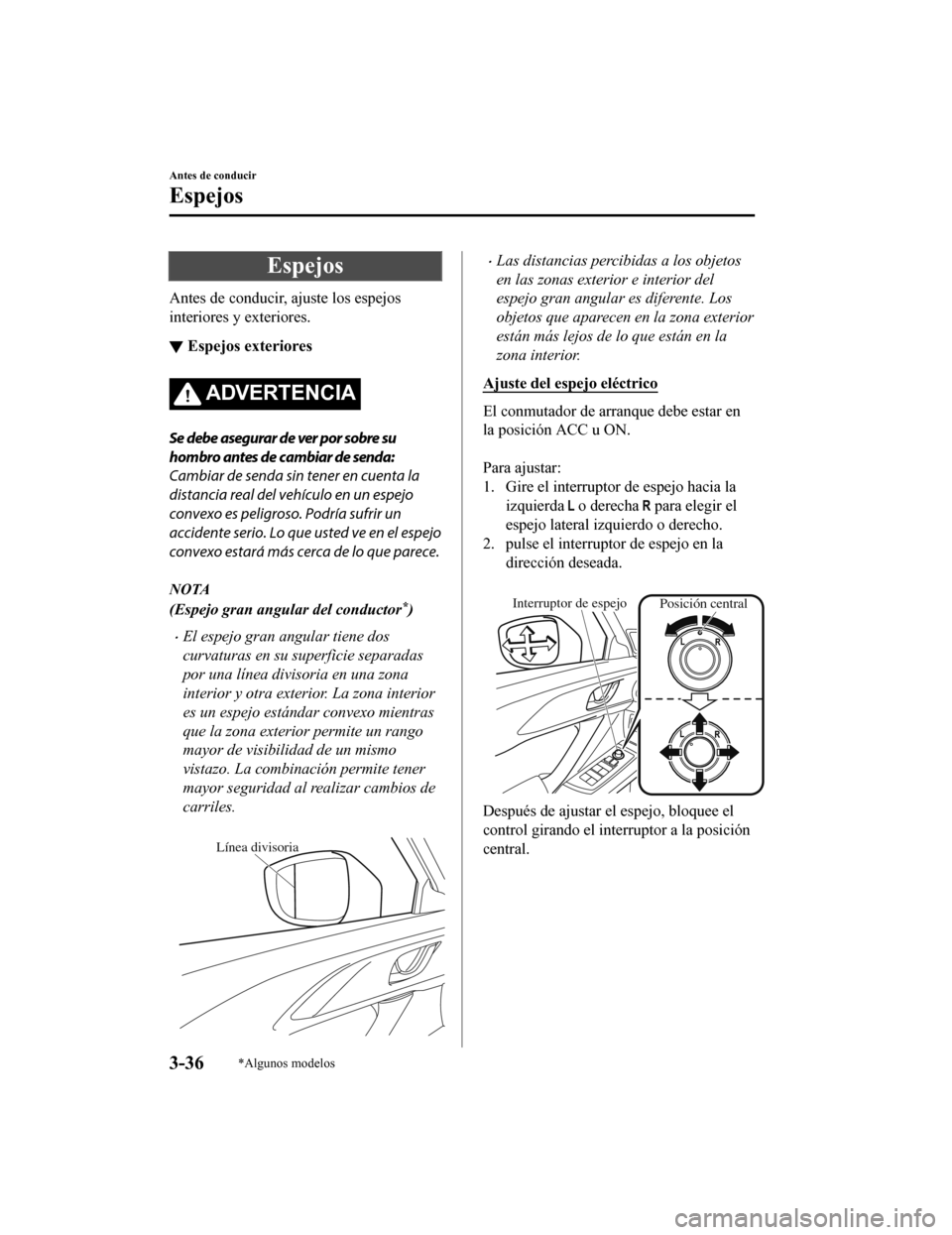 MAZDA MODEL CX-9 2019  Manual del propietario (in Spanish)  Espejos
Antes de conducir, ajuste los espejos
interiores y exteriores.
▼Espejos exteriores
ADVERTENCIA
Se debe asegurar de ver por sobre su
hombro antes de cambiar de senda:
Cambiar de senda sin ten