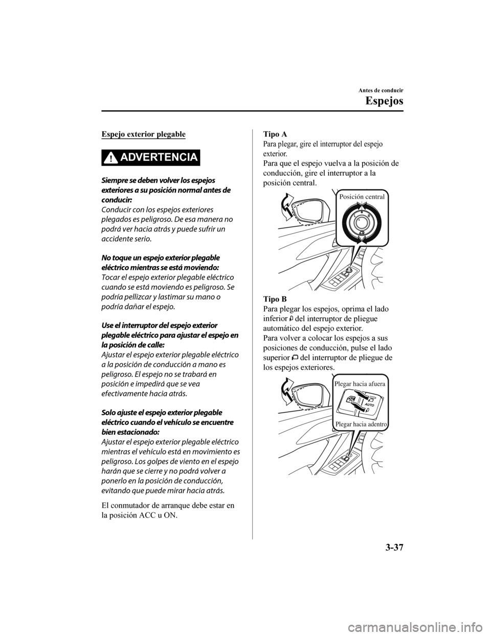MAZDA MODEL CX-9 2019  Manual del propietario (in Spanish)  Espejo exterior plegable
ADVERTENCIA
Siempre se deben volver los espejos
exteriores a su posición normal antes de
conducir:
Conducir con los espejos exteriores
plegados es peligroso. De esa manera no