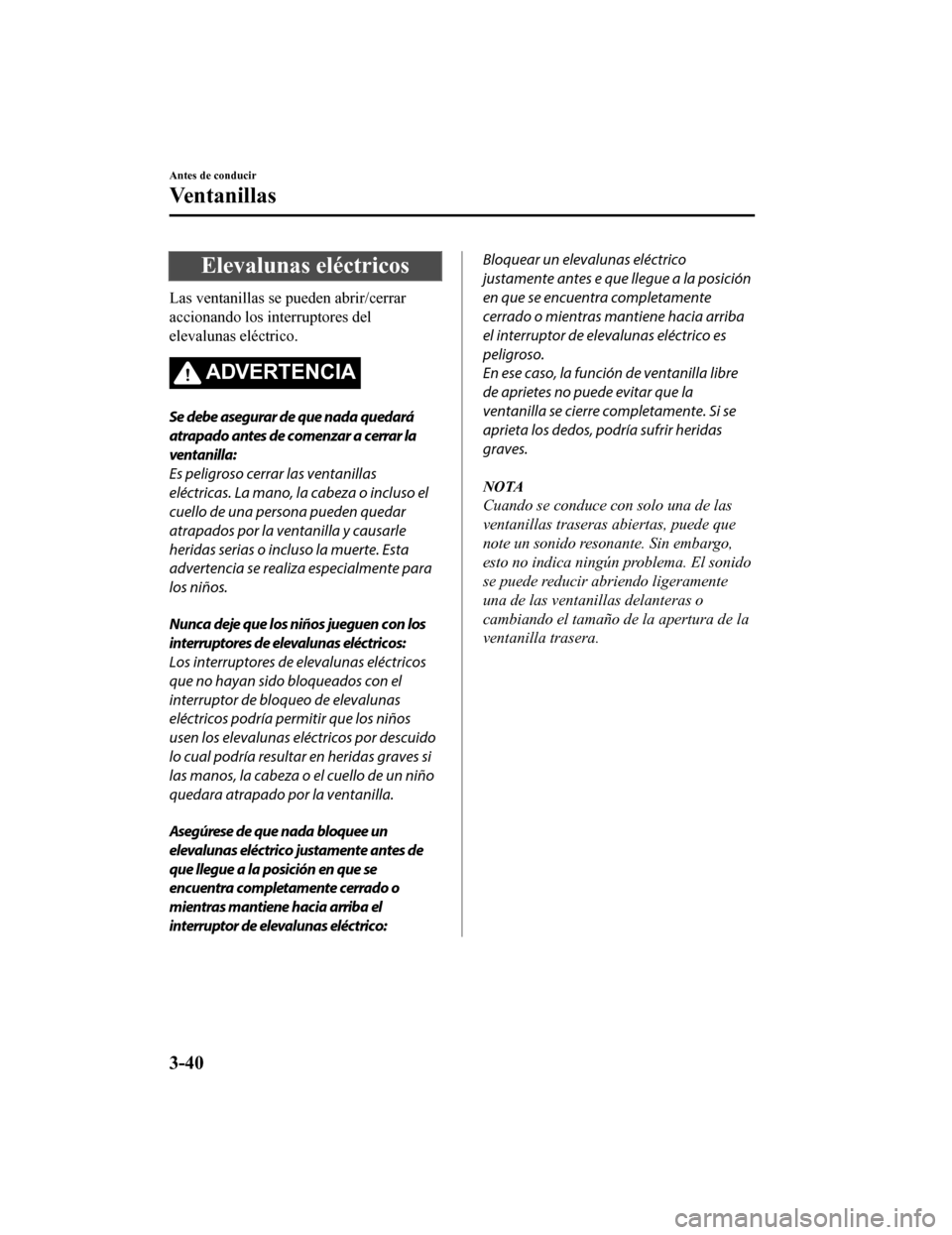 MAZDA MODEL CX-9 2019  Manual del propietario (in Spanish)  Elevalunas eléctricos
Las ventanillas se pueden abrir/cerrar
accionando los interruptores del
elevalunas eléctrico.
ADVERTENCIA
Se debe asegurar de que nada quedará
atrapado antes de comenzar a cer