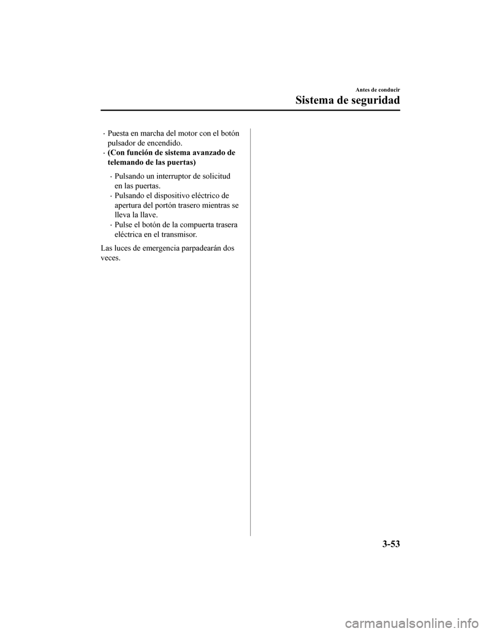 MAZDA MODEL CX-9 2019  Manual del propietario (in Spanish)  •Puesta en marcha del motor con el botón
pulsador de encendido.
•(Con función de sistema avanzado de
telemando de las puertas)
•Pulsando un interruptor de solicitud
en las puertas.
•Pulsando