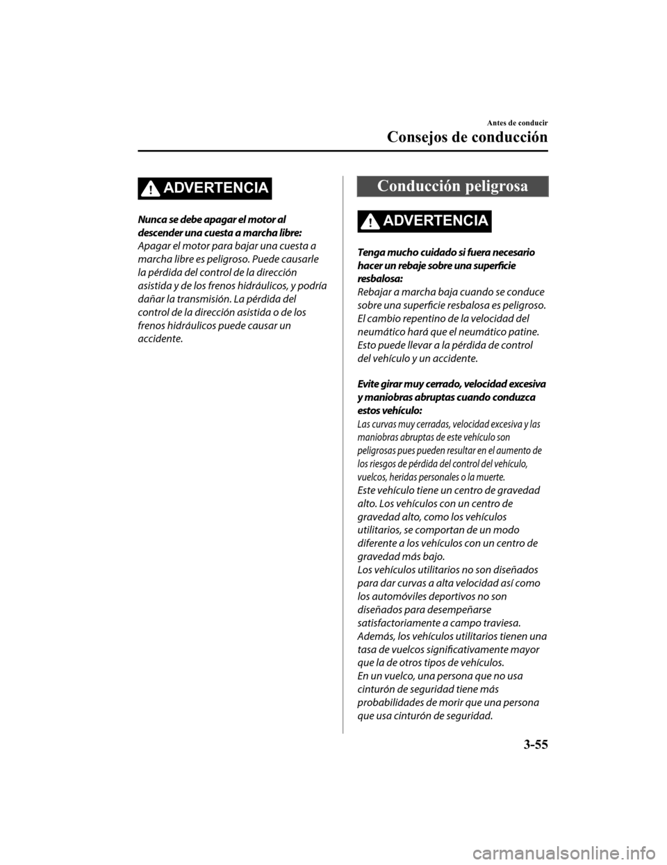 MAZDA MODEL CX-9 2019 Manual del propietario (in Spanish) ADVERTENCIA
Nunca se debe apagar el motor al
descender una cuesta a marcha libre:
Apagar el motor para bajar una cuesta a
marcha libre es peligroso. Puede causarle
la pérdida del control de la direcc MAZDA MODEL CX-9 2019 Manual del propietario (in Spanish) ADVERTENCIA
Nunca se debe apagar el motor al
descender una cuesta a marcha libre:
Apagar el motor para bajar una cuesta a
marcha libre es peligroso. Puede causarle
la pérdida del control de la direcc