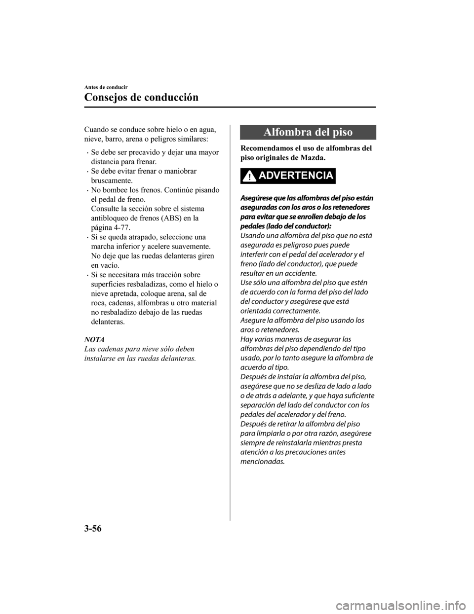 MAZDA MODEL CX-9 2019 Manual del propietario (in Spanish) Cuando se conduce sobre hielo o en agua,
nieve, barro, arena o peligros similares:
•Se debe ser precavido y dejar una mayor
distancia para frenar.
•Se debe evitar frenar o maniobrar
bruscamente.
MAZDA MODEL CX-9 2019 Manual del propietario (in Spanish) Cuando se conduce sobre hielo o en agua,
nieve, barro, arena o peligros similares:
•Se debe ser precavido y dejar una mayor
distancia para frenar.
•Se debe evitar frenar o maniobrar
bruscamente.