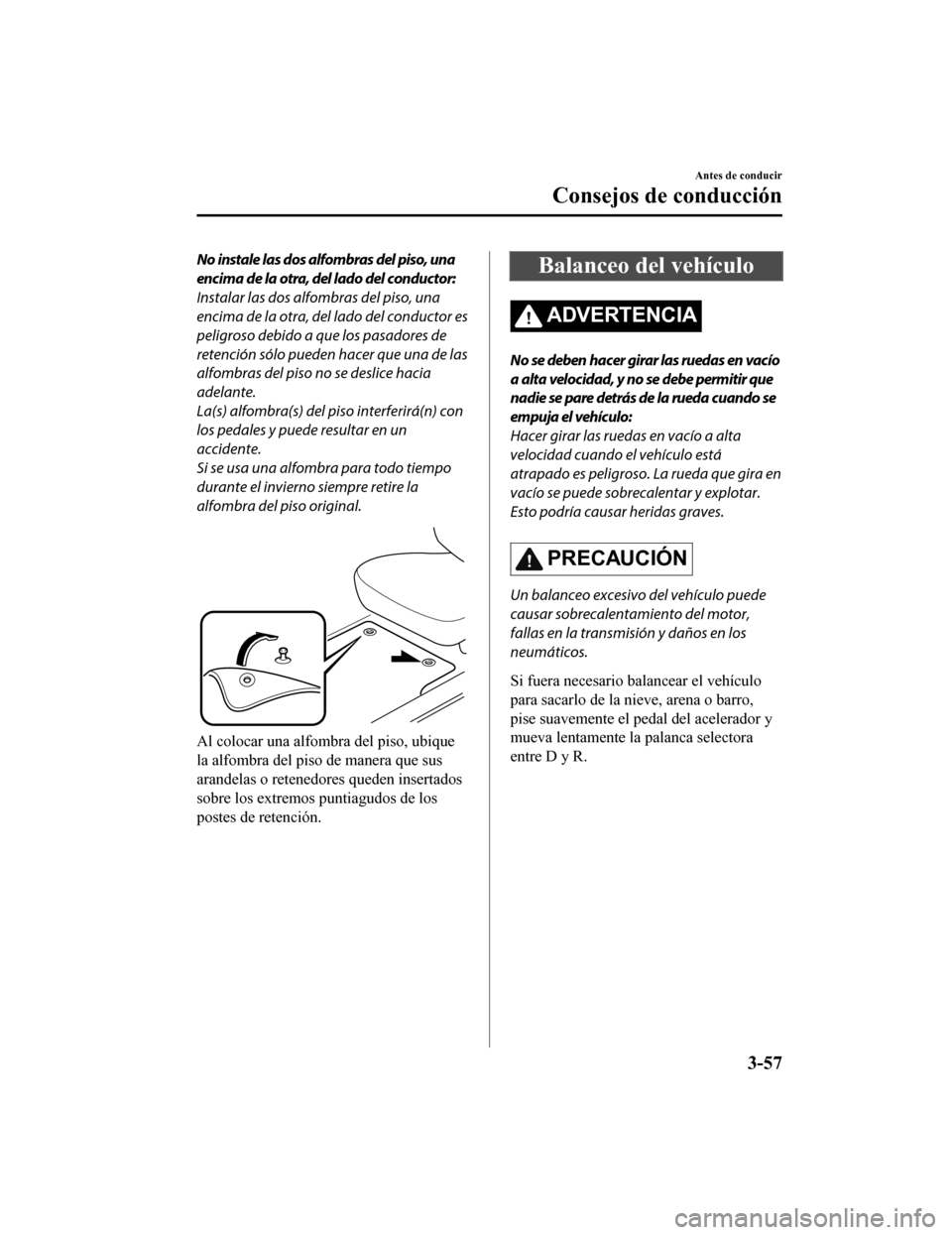 MAZDA MODEL CX-9 2019 Manual del propietario (in Spanish) No instale las dos alfombras del piso, una
encima de la otra, del lado del conductor:
Instalar las dos alfombras del piso, una
encima de la otra, del lado del conductor es
peligroso debido a que los p MAZDA MODEL CX-9 2019 Manual del propietario (in Spanish) No instale las dos alfombras del piso, una
encima de la otra, del lado del conductor:
Instalar las dos alfombras del piso, una
encima de la otra, del lado del conductor es
peligroso debido a que los p