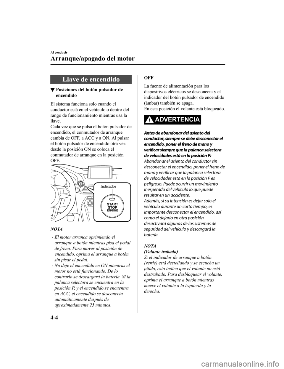 MAZDA MODEL CX-9 2019 Manual del propietario (in Spanish) Llave de encendido
▼Posiciones del botón pulsador de
encendido
El sistema funciona solo cuando el
conductor está en el vehículo o dentro del
rango de funcionamiento mientras usa la
llave.
Cada ve MAZDA MODEL CX-9 2019 Manual del propietario (in Spanish) Llave de encendido
▼Posiciones del botón pulsador de
encendido
El sistema funciona solo cuando el
conductor está en el vehículo o dentro del
rango de funcionamiento mientras usa la
llave.
Cada ve