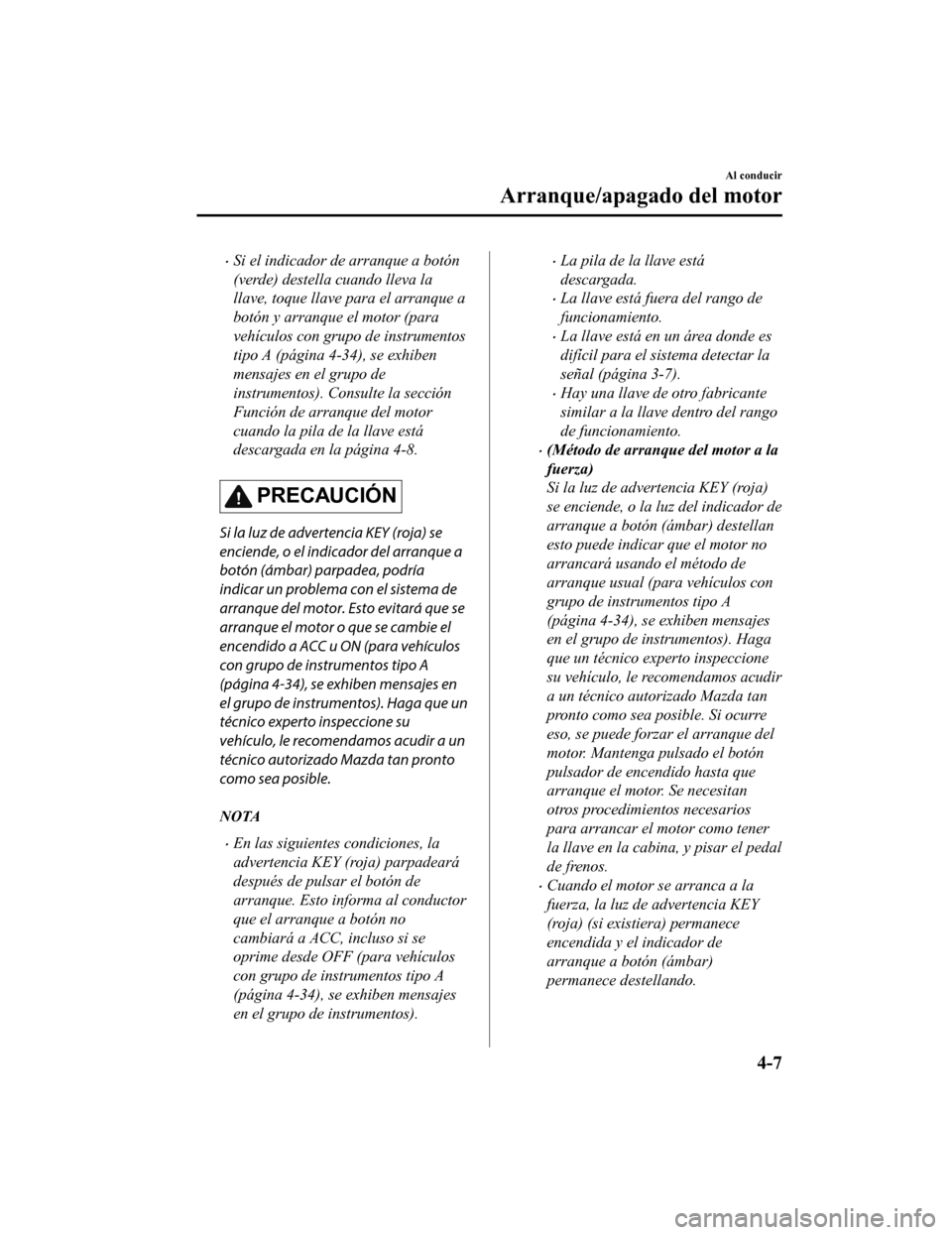 MAZDA MODEL CX-9 2019  Manual del propietario (in Spanish)  •Si el indicador de arranque a botón
(verde) destella cuando lleva la
llave, toque llave para el arranque a
botón y arranque el motor (para
vehículos con grupo de instrumentos
tipo A (página 4-3