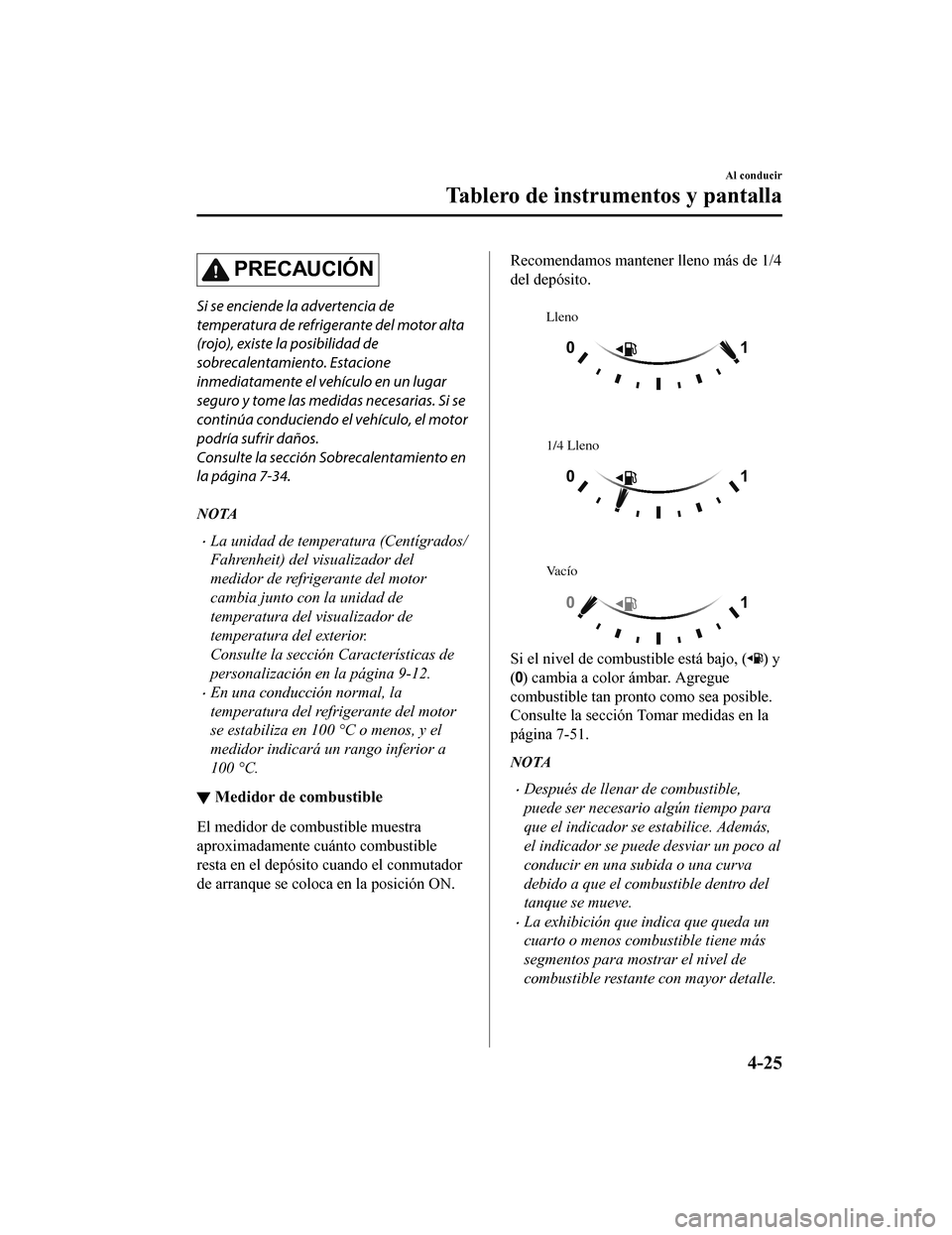 MAZDA MODEL CX-9 2019  Manual del propietario (in Spanish)  PRECAUCIÓN
Si se enciende la advertencia de
temperatura de refrigerante del motor alta
(rojo), existe la posibilidad de
sobrecalentamiento. Estacione
inmediatamente el vehículo en un lugar
seguro y 