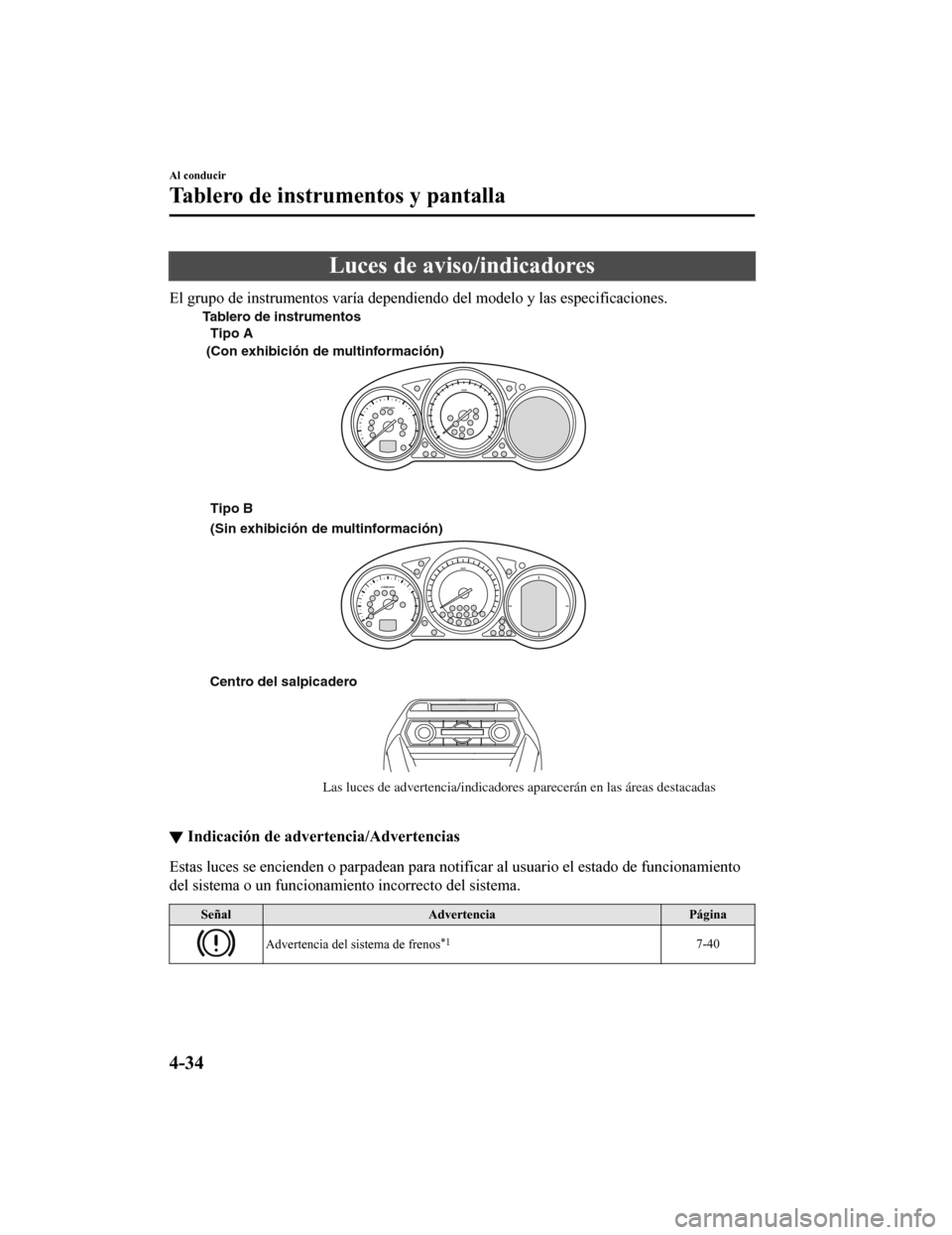 MAZDA MODEL CX-9 2019  Manual del propietario (in Spanish)  Luces de aviso/indicadores
El grupo de instrumentos varía dependiendo del modelo y las especificaciones.
Centro del salpicadero
Las luces de advertencia/indicadores aparecerán en las áreas destacad