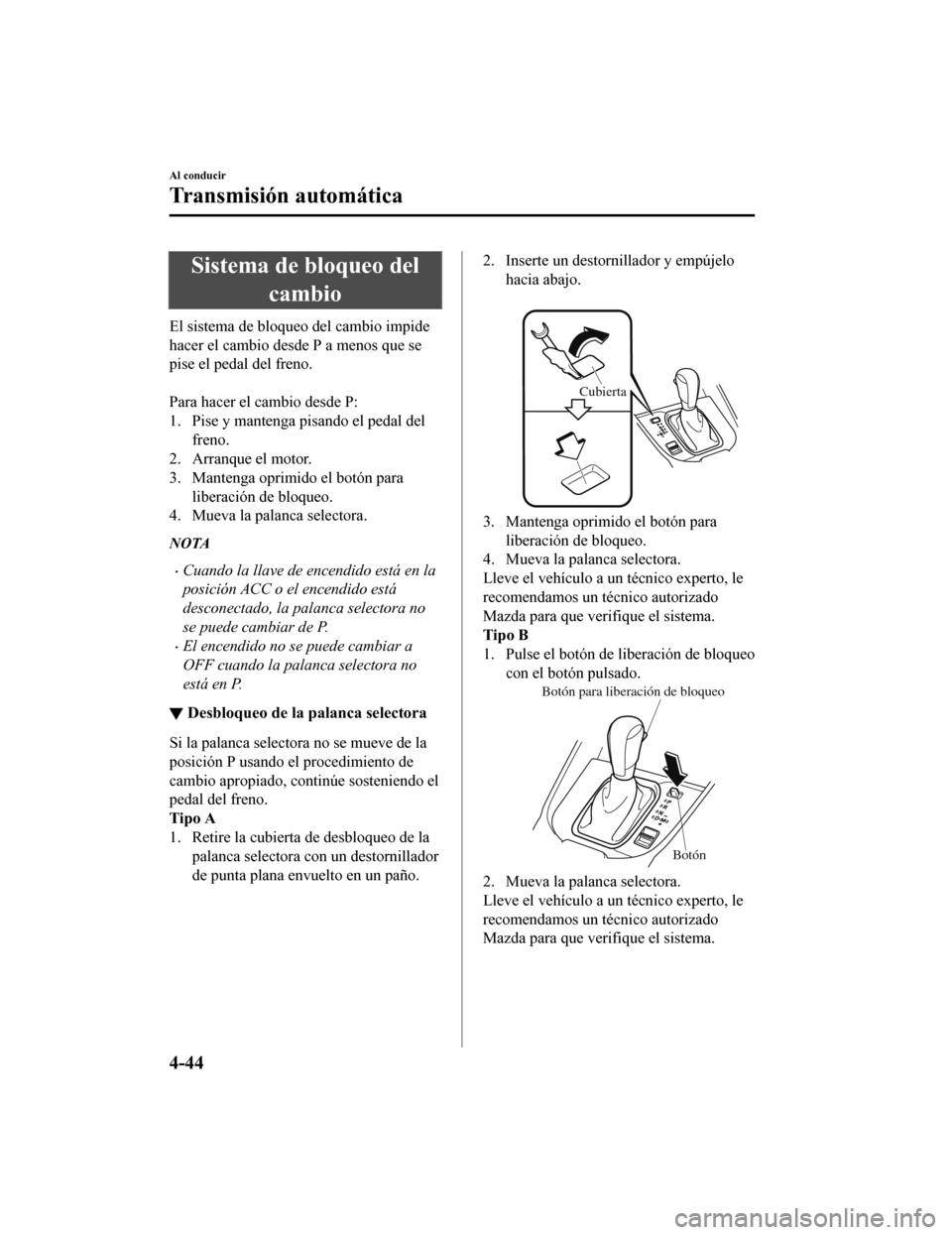 MAZDA MODEL CX-9 2019  Manual del propietario (in Spanish)  Sistema de bloqueo delcambio
El sistema de bloqueo del cambio impide
hacer el cambio desde P a menos que se
pise el pedal del freno.
 
Para hacer el cambio desde P:
1. Pise y mantenga pisando el pedal