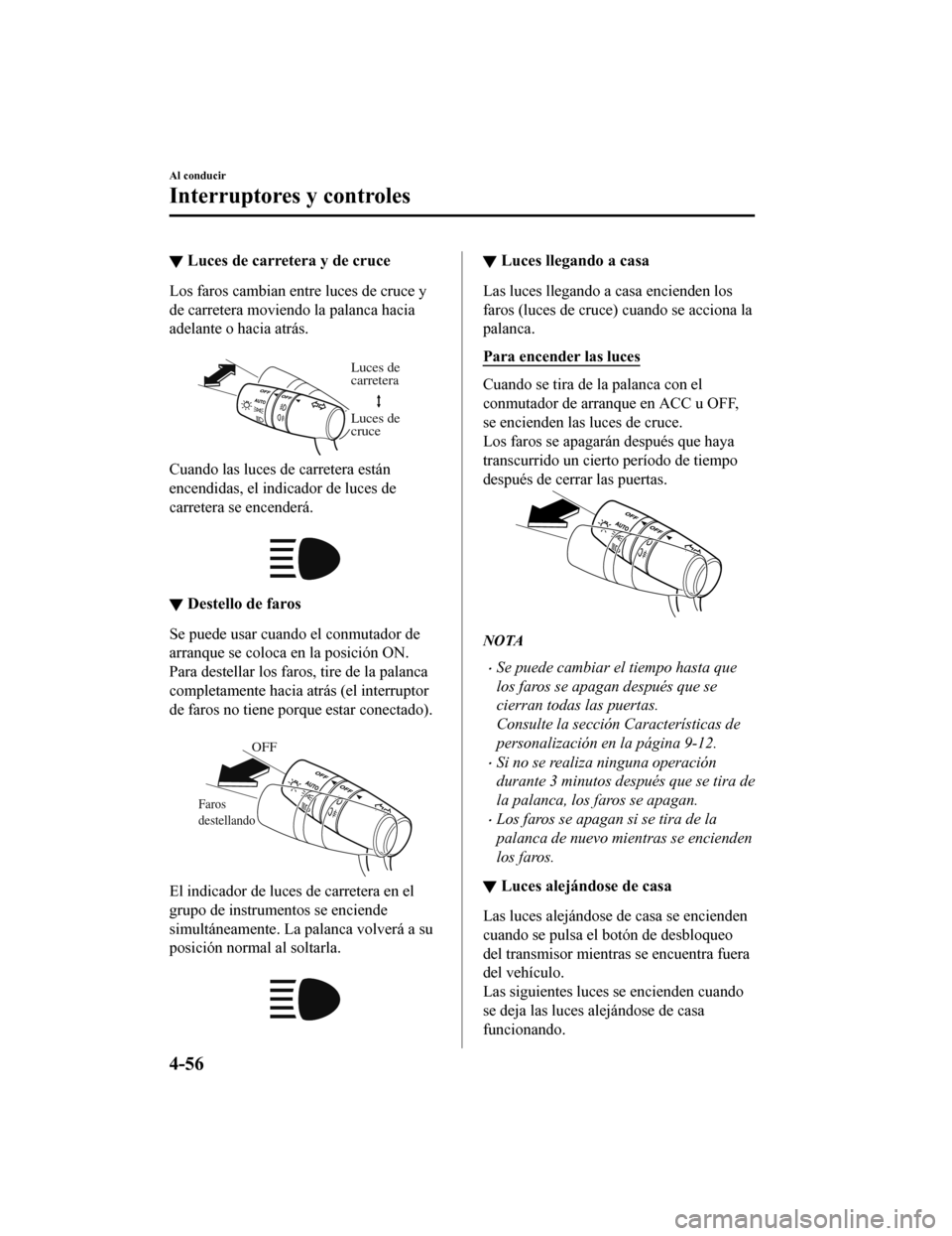MAZDA MODEL CX-9 2019  Manual del propietario (in Spanish)  ▼Luces de carretera y de cruce
Los faros cambian entre luces de cruce y
de carretera moviendo la palanca hacia
adelante o hacia atrás.
 
Luces de 
carretera
Luces de 
cruce
Cuando las luces de carr
