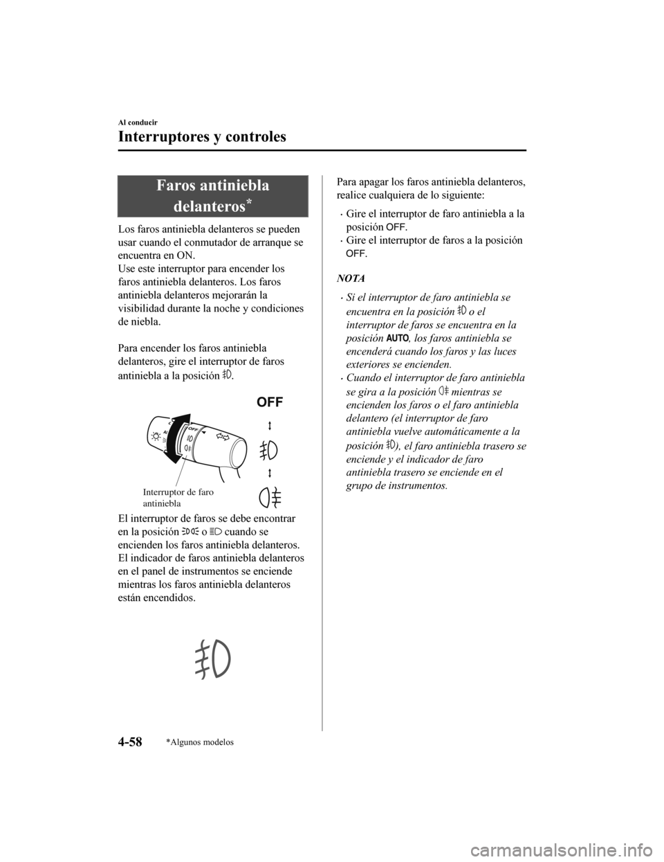 MAZDA MODEL CX-9 2019  Manual del propietario (in Spanish)  Faros antiniebladelanteros
*
Los faros antiniebla delanteros se pueden
usar cuando el conmutador de arranque se
encuentra en ON.
Use este interruptor para encender los
faros antiniebla delanteros. Los