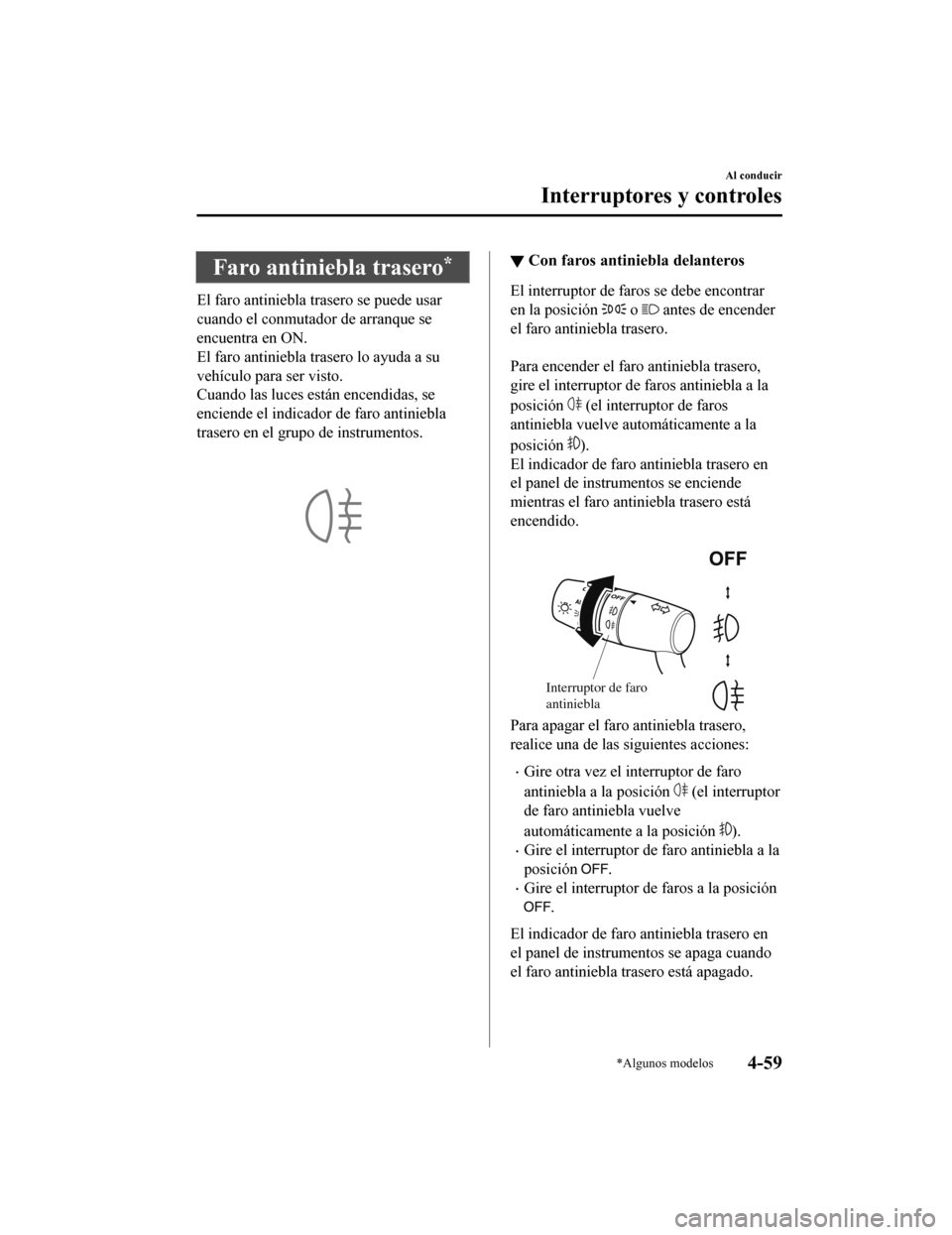 MAZDA MODEL CX-9 2019  Manual del propietario (in Spanish)  Faro antiniebla trasero*
El faro antiniebla trasero se puede usar
cuando el conmutador de arranque se
encuentra en ON.
El faro antiniebla trasero lo ayuda a su
vehículo para ser visto.
Cuando las luc